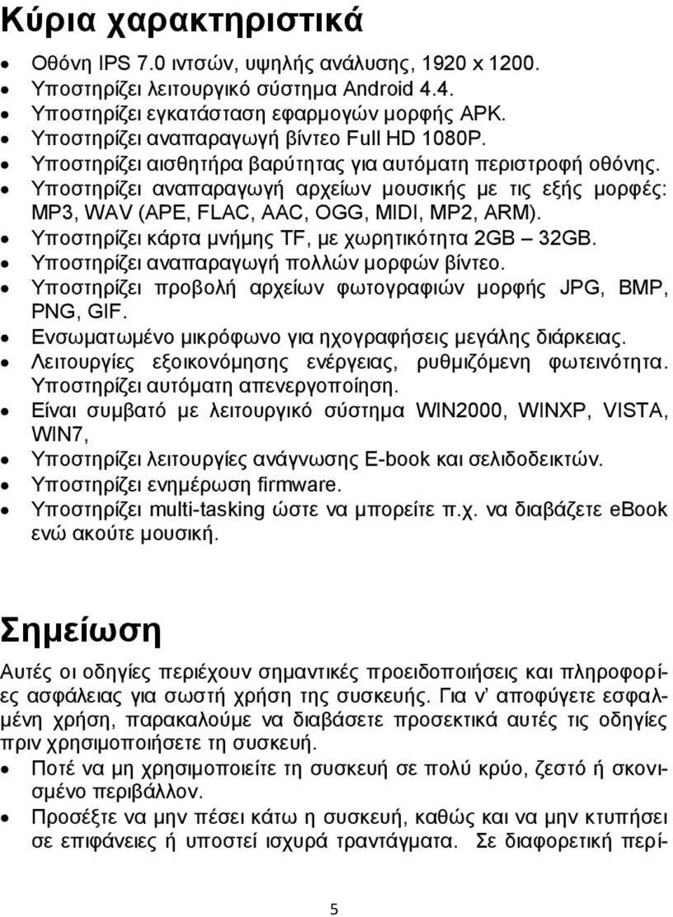 Υποστηρίζει αναπαραγωγή αρχείων μουσικής με τις εξής μορφές: MP3, WAV (APE, FLAC, AAC, OGG, MIDI, MP2, ARM). Υποστηρίζει κάρτα μνήμης TF, με χωρητικότητα 2GB 32GB.