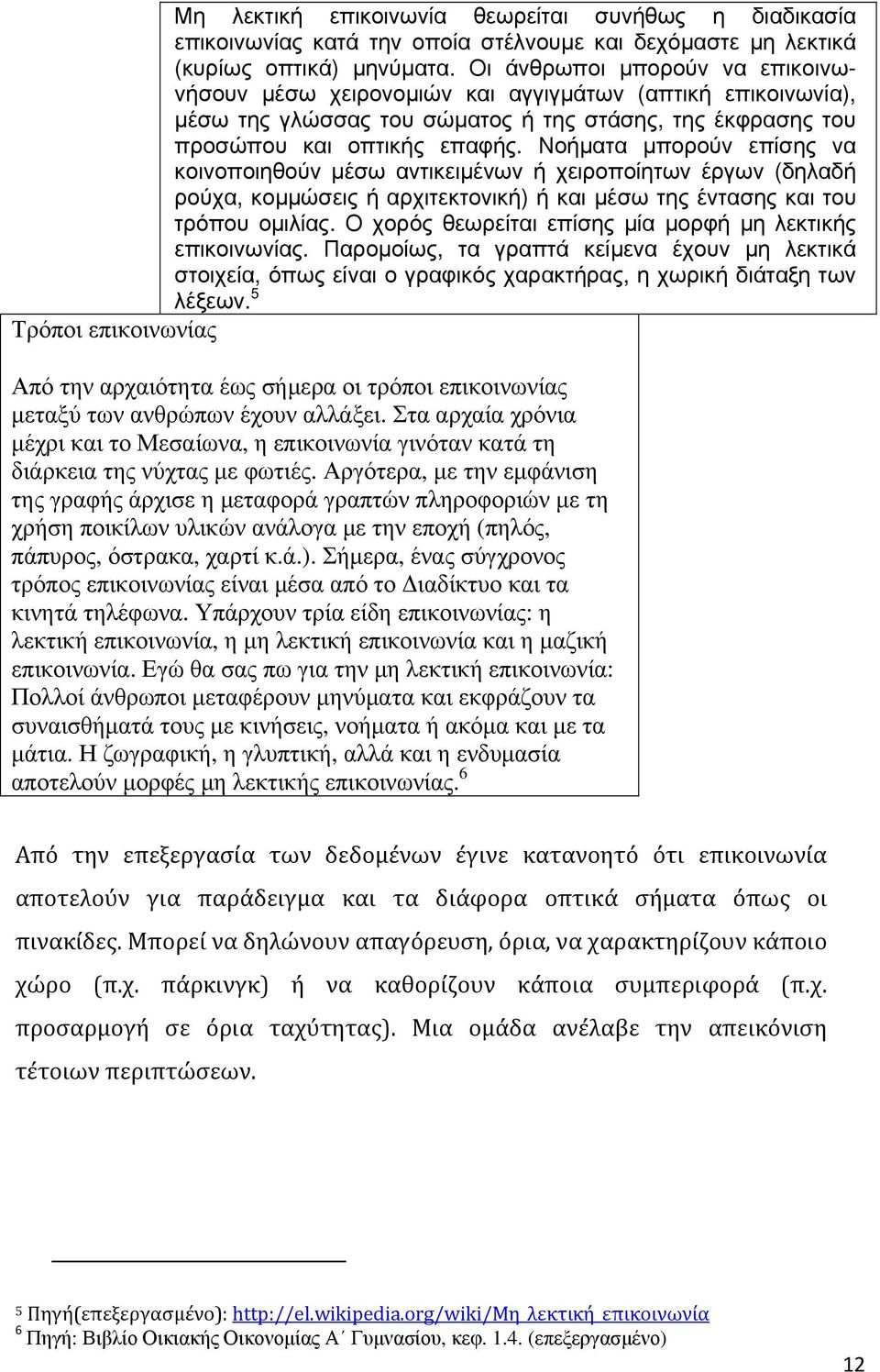 Νοήματα μπορούν επίσης να κοινοποιηθούν μέσω αντικειμένων ή χειροποίητων έργων (δηλαδή ρούχα, κομμώσεις ή αρχιτεκτονική) ή και μέσω της έντασης και του τρόπου ομιλίας.