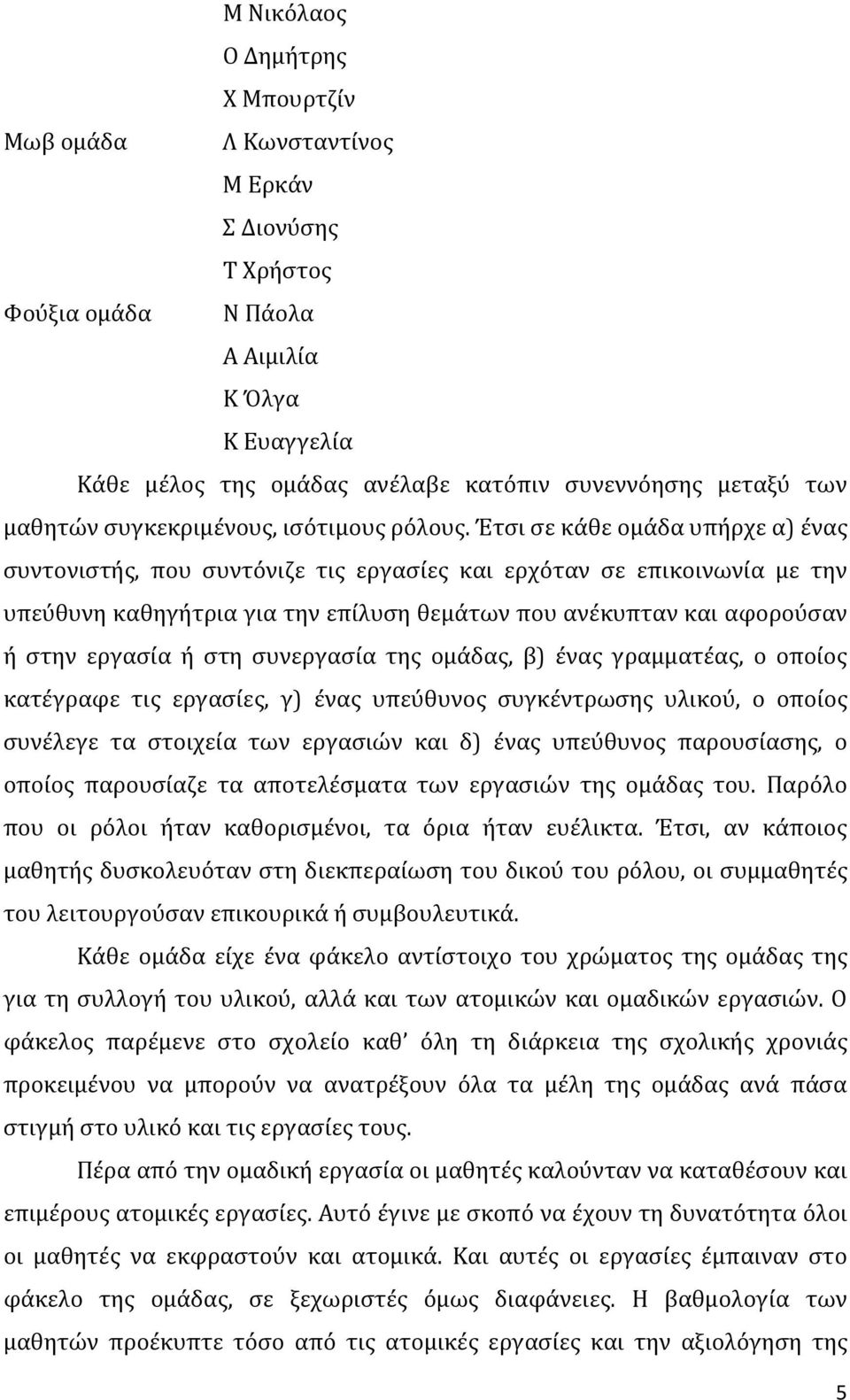 Έτσι σε κάθε ομάδα υπήρχε α) ένας συντονιστής, που συντόνιζε τις εργασίες και ερχόταν σε επικοινωνία με την υπεύθυνη καθηγήτρια για την επίλυση θεμάτων που ανέκυπταν και αφορούσαν ή στην εργασία ή