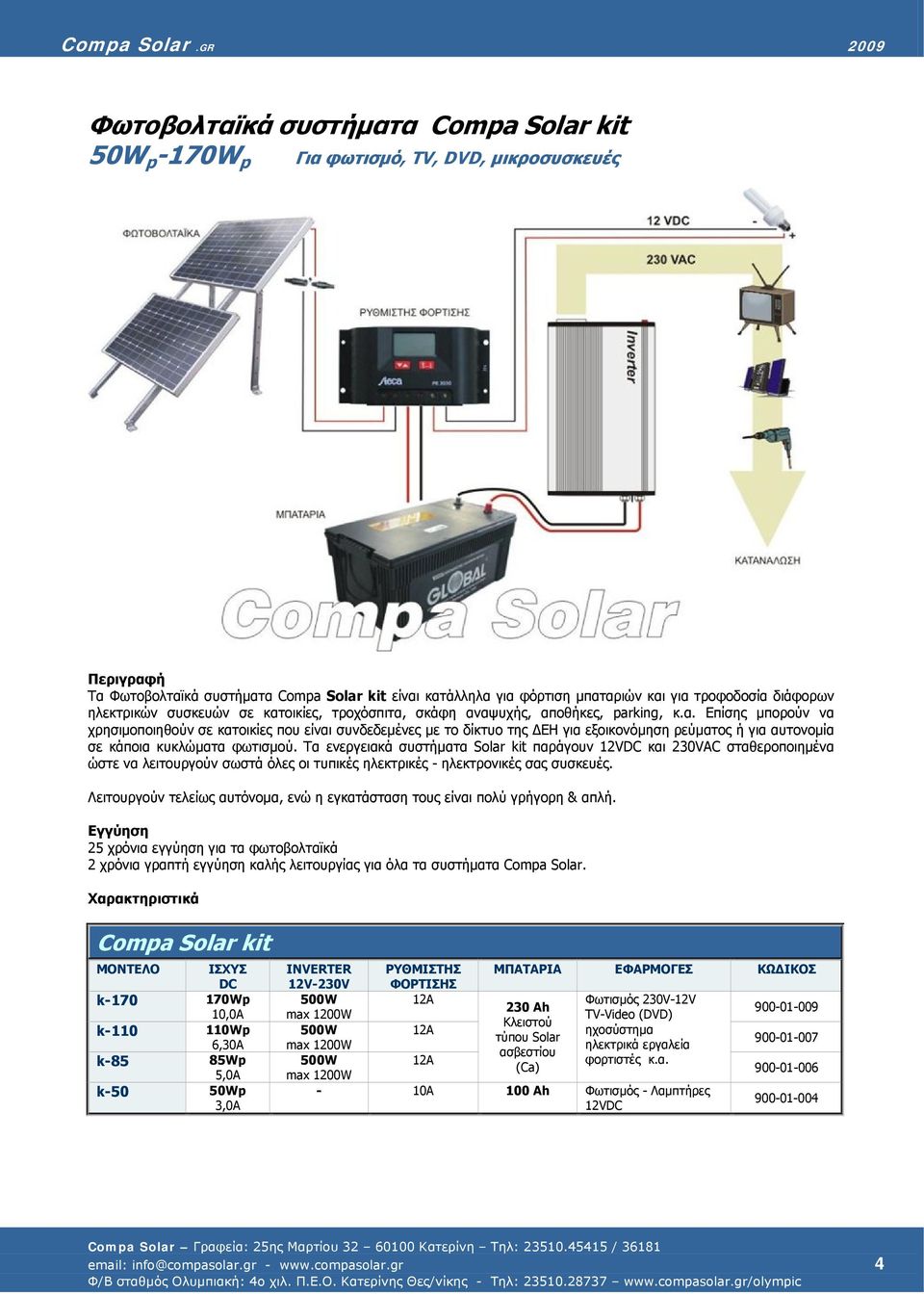 Τα ενεργειακά συστήματα Solar kit παράγουν 12VDC και 230VAC σταθεροποιημένα ώστε να λειτουργούν σωστά όλες οι τυπικές ηλεκτρικές - ηλεκτρονικές σας συσκευές.