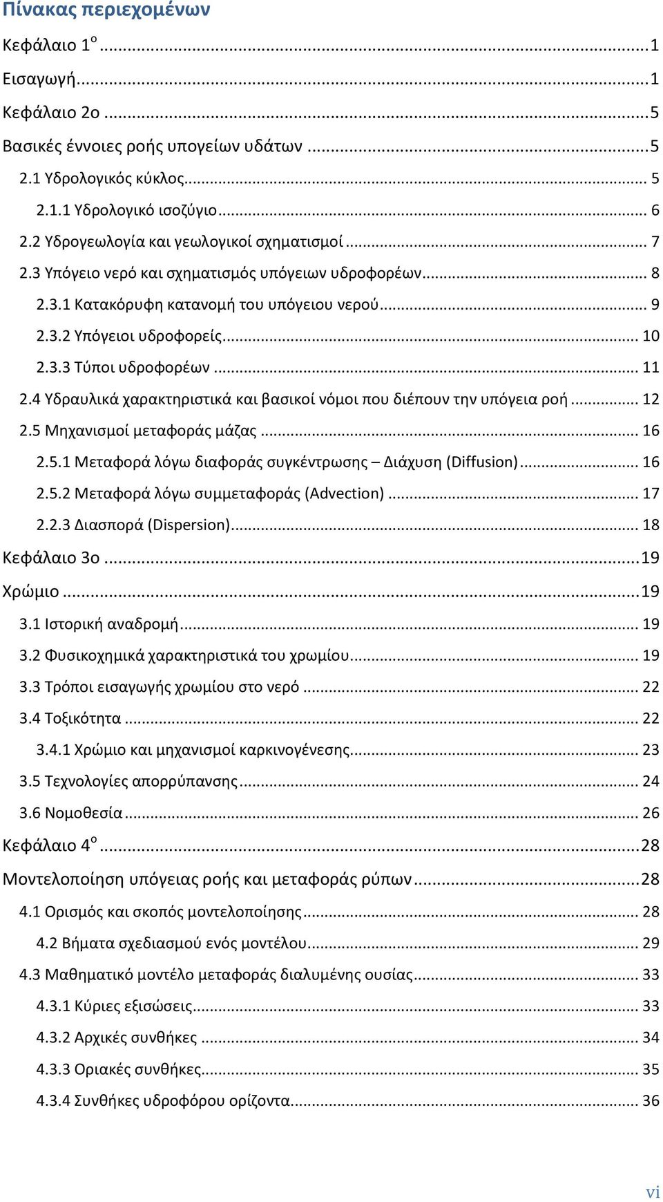 .. 11 2.4 Υδραυλικά χαρακτηριστικά και βασικοί νόμοι που διέπουν την υπόγεια ροή... 12 2.5 Μηχανισμοί μεταφοράς μάζας... 16 2.5.1 Μεταφορά λόγω διαφοράς συγκέντρωσης Διάχυση (Diffusion)... 16 2.5.2 Μεταφορά λόγω συμμεταφοράς (Advection).