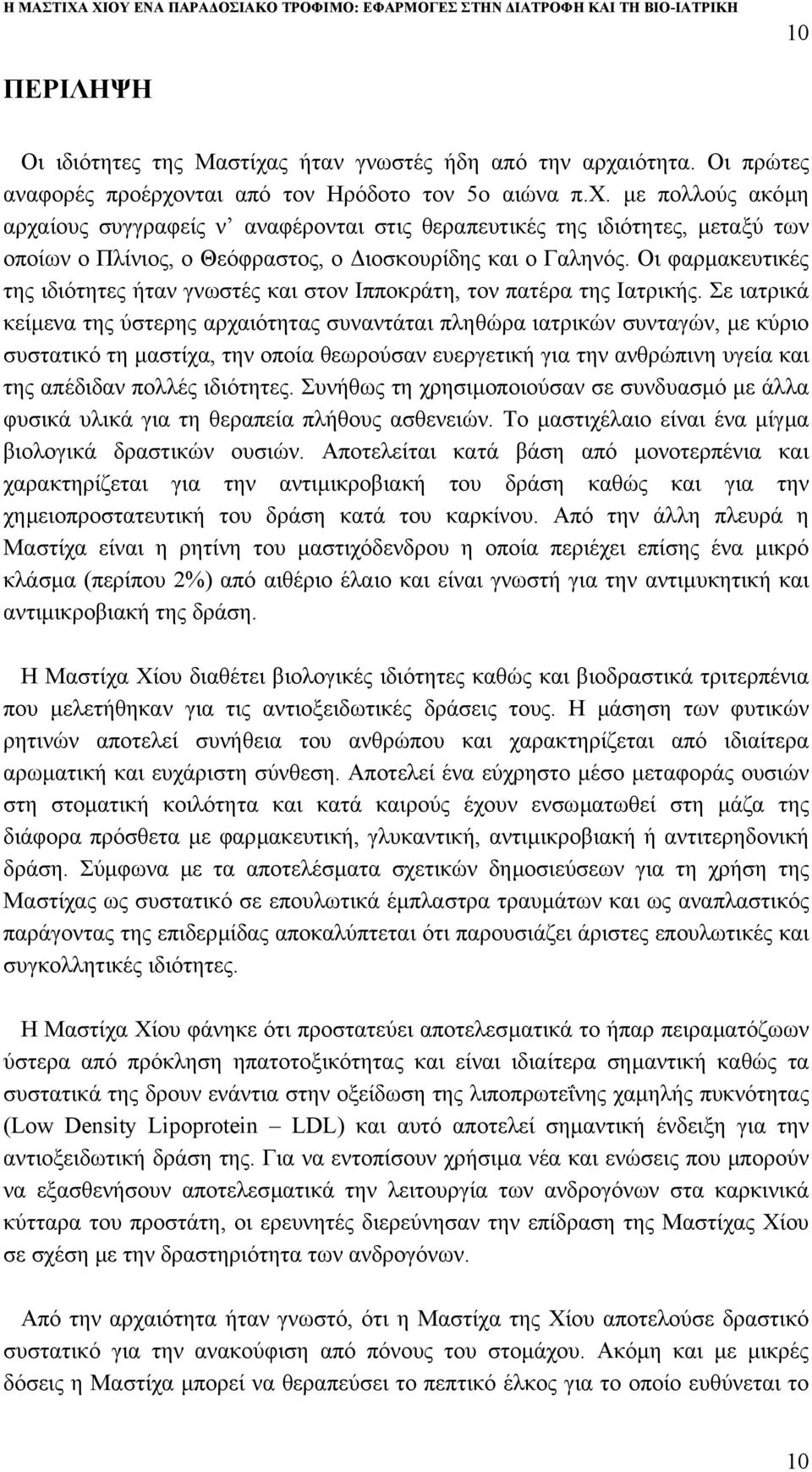 Σε ιατρικά κείµενα της ύστερης αρχαιότητας συναντάται πληθώρα ιατρικών συνταγών, µε κύριο συστατικό τη µαστίχα, την οποία θεωρούσαν ευεργετική για την ανθρώπινη υγεία και της απέδιδαν πολλές