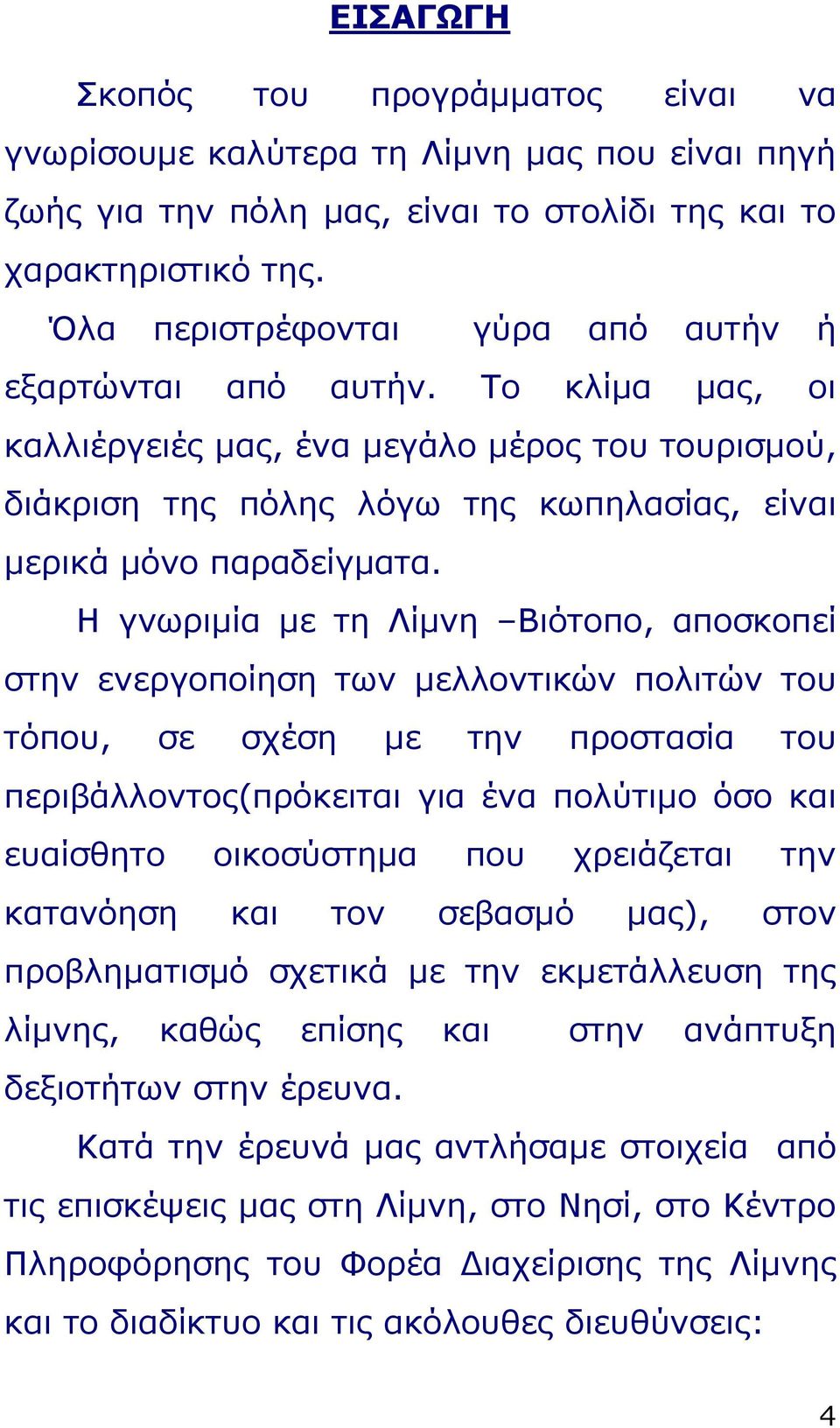 Η γνωριμία με τη Λίμνη Βιότοπο, αποσκοπεί στην ενεργοποίηση των μελλοντικών πολιτών του τόπου, σε σχέση με την προστασία του περιβάλλοντος(πρόκειται για ένα πολύτιμο όσο και ευαίσθητο οικοσύστημα που