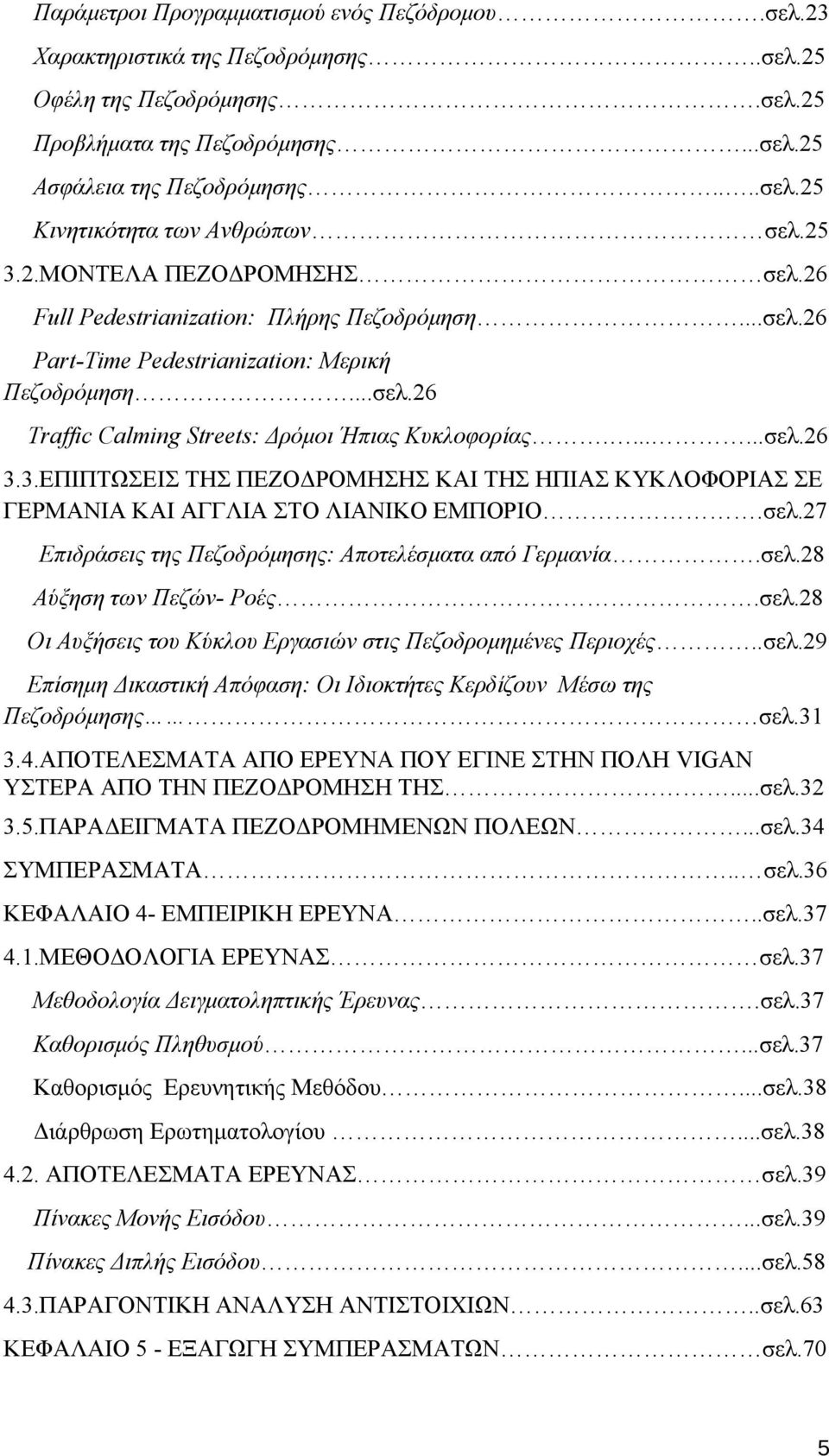 3.ΕΠΙΠΤΩΣΕΙΣ ΤΗΣ ΠΕΖΟΔΡΟΜΗΣΗΣ ΚΑΙ ΤΗΣ ΗΠΙΑΣ ΚΥΚΛΟΦΟΡΙΑΣ ΣΕ ΓΕΡΜΑΝΙΑ ΚΑΙ ΑΓΓΛΙΑ ΣΤΟ ΛΙΑΝΙΚΟ ΕΜΠΟΡΙΟ.σελ.27 Επιδράσεις της Πεζοδρόμησης: Αποτελέσματα από Γερμανία.σελ.28 Αύξηση των Πεζών- Ροές.σελ.28 Οι Αυξήσεις του Κύκλου Εργασιών στις Πεζοδρομημένες Περιοχές.