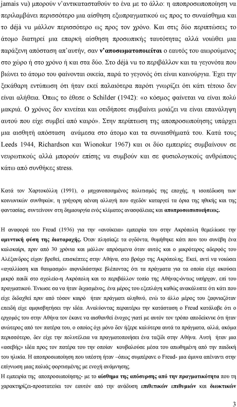 Και στις δύο περιπτώσεις το άτομο διατηρεί μια επαρκή αίσθηση προσωπικής ταυτότητας αλλά νοιώθει μια παράξενη απόσταση απ αυτήν, σαν ν αποσωματοποιείται ο εαυτός του αιωρούμενος στο χώρο ή στο χρόνο