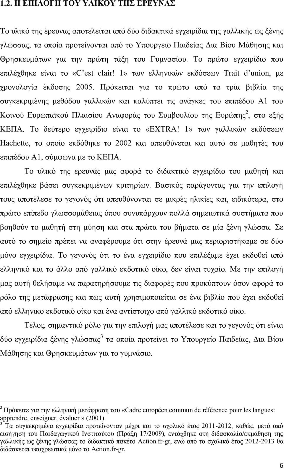 Πρόκειται για το πρώτο από τα τρία βιβλία της συγκεκριμένης μεθόδου γαλλικών και καλύπτει τις ανάγκες του επιπέδου Α1 του Κοινού Ευρωπαϊκού Πλαισίου Αναφοράς του Συμβουλίου της Ευρώπης 2, στο εξής