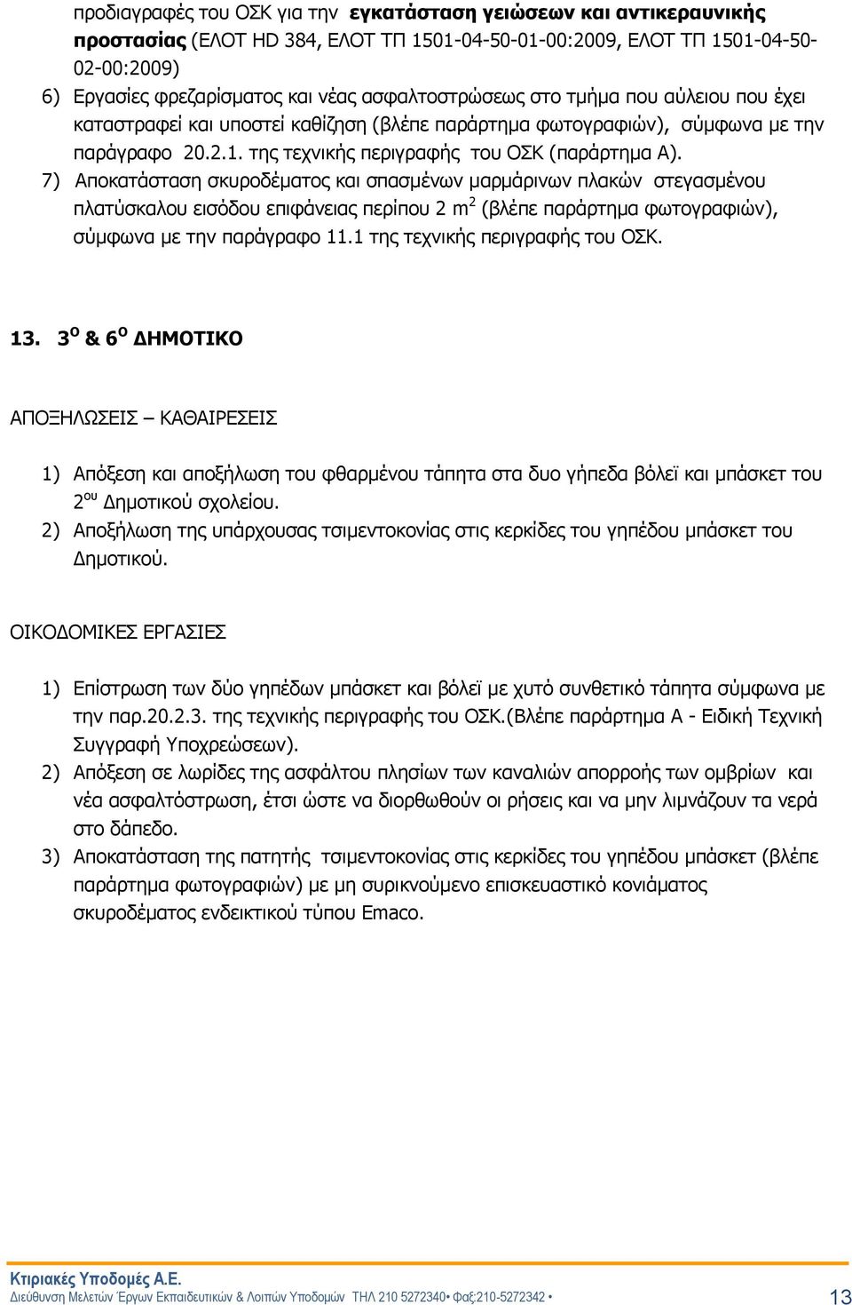 7) Αποκατάσταση σκυροδέματος και σπασμένων μαρμάρινων πλακών στεγασμένου πλατύσκαλου εισόδου επιφάνειας περίπου 2 m 2 (βλέπε παράρτημα φωτογραφιών), σύμφωνα με την παράγραφο 11.