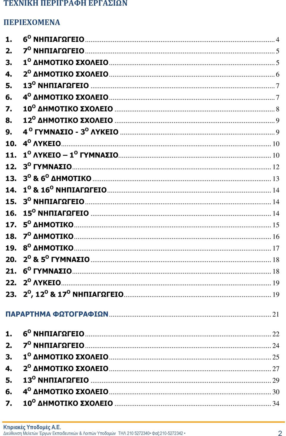 1 Ο & 16 Ο ΝΗΠΙΑΓΩΓΕΙΟ... 14 15. 3 Ο ΝΗΠΙΑΓΩΓΕΙΟ... 14 16. 15 Ο ΝΗΠΙΑΓΩΓΕΙΟ... 14 17. 5 Ο ΔΗΜΟΤΙΚΟ... 15 18. 7 Ο ΔΗΜΟΤΙΚΟ... 16 19. 8 Ο ΔΗΜΟΤΙΚΟ... 17 20. 2 Ο & 5 Ο ΓΥΜΝΑΣΙΟ... 18 21. 6 Ο ΓΥΜΝΑΣΙΟ.