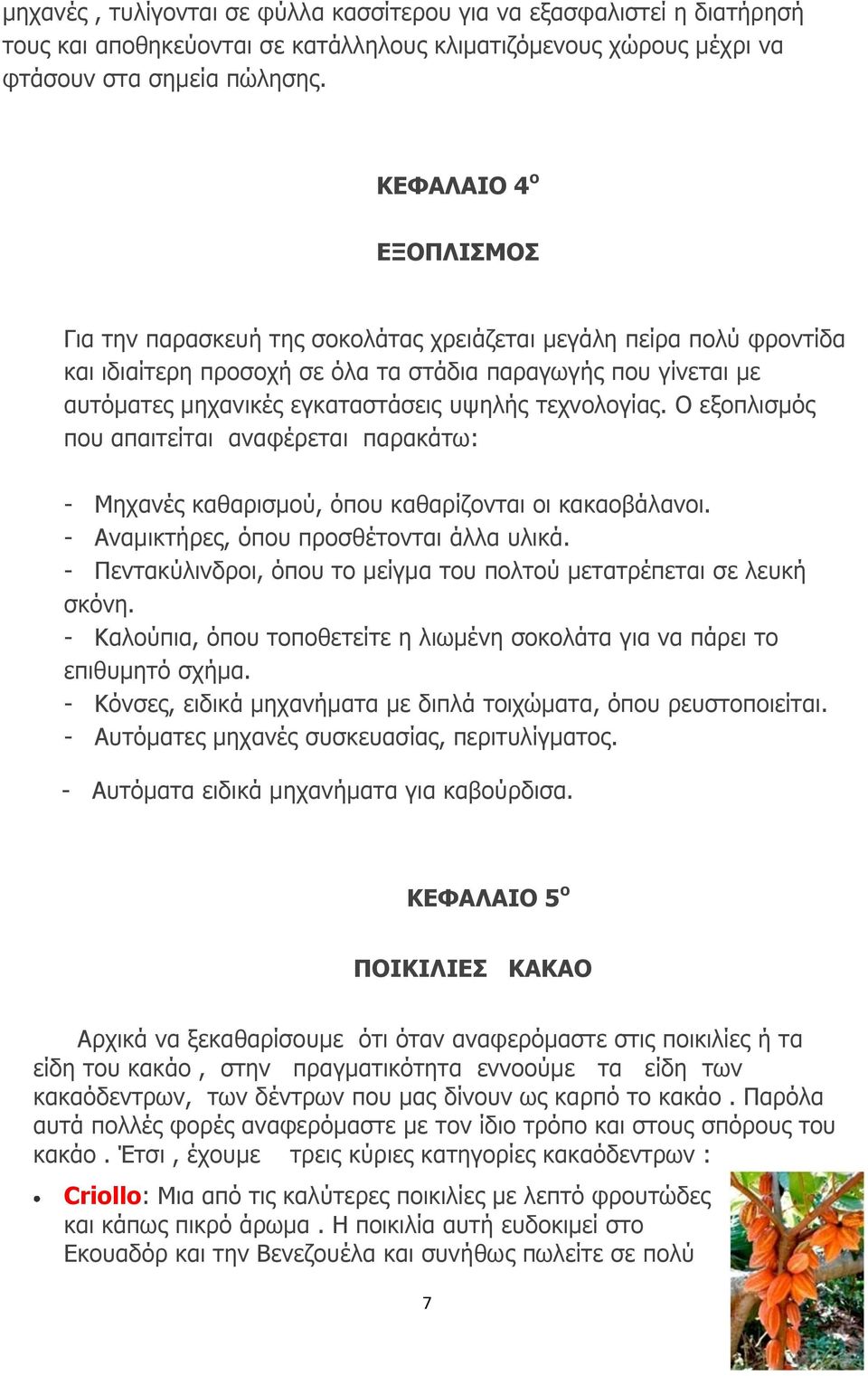 τεχνολογίας. Ο εξοπλισμός που απαιτείται αναφέρεται παρακάτω: - Μηχανές καθαρισμού, όπου καθαρίζονται οι κακαοβάλανοι. - Αναμικτήρες, όπου προσθέτονται άλλα υλικά.