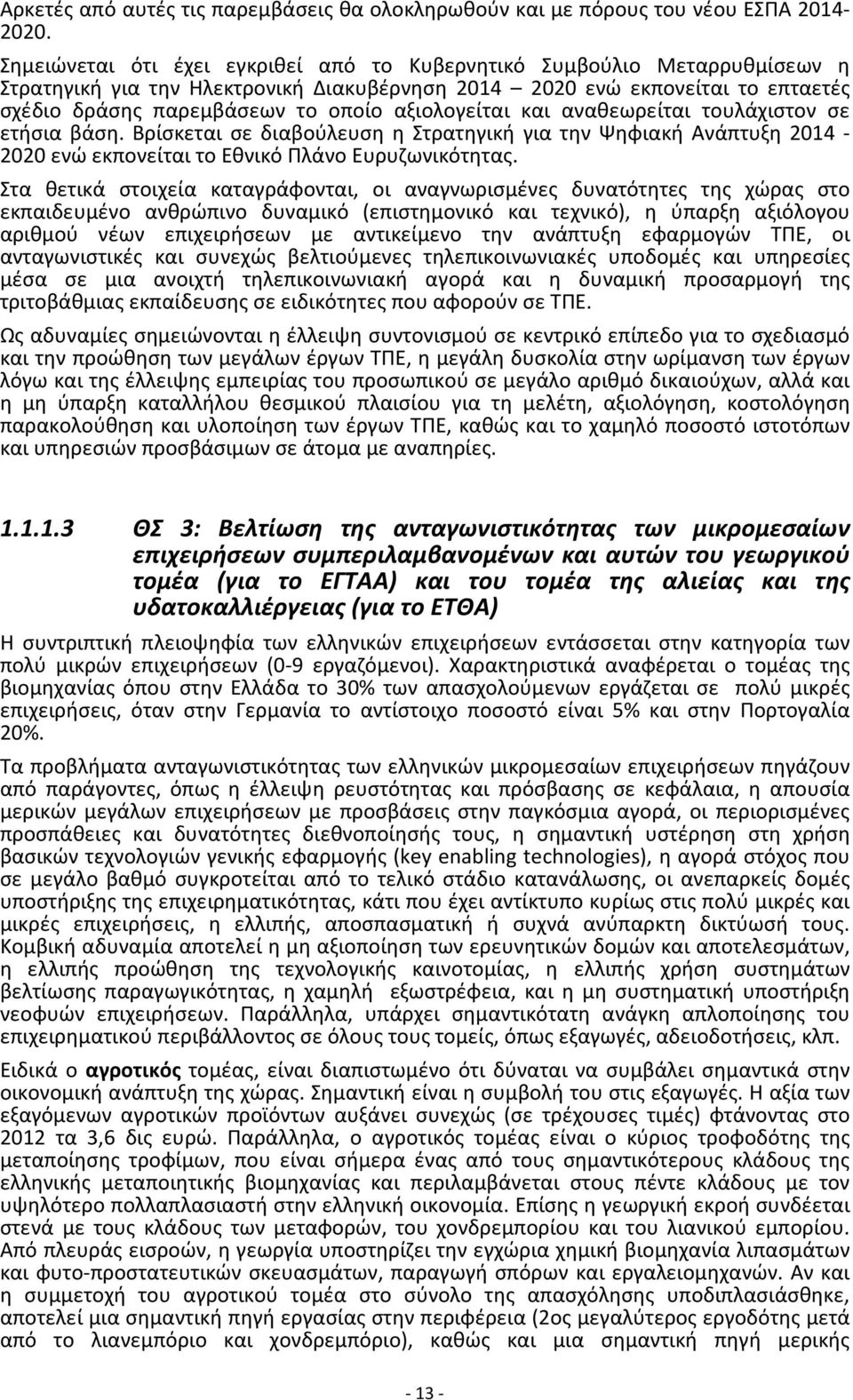 αξιολογείται και αναθεωρείται τουλάχιστον σε ετήσια βάση. Βρίσκεται σε διαβούλευση η Στρατηγική για την Ψηφιακή Ανάπτυξη 2014-2020 ενώ εκπονείται το Εθνικό Πλάνο Ευρυζωνικότητας.