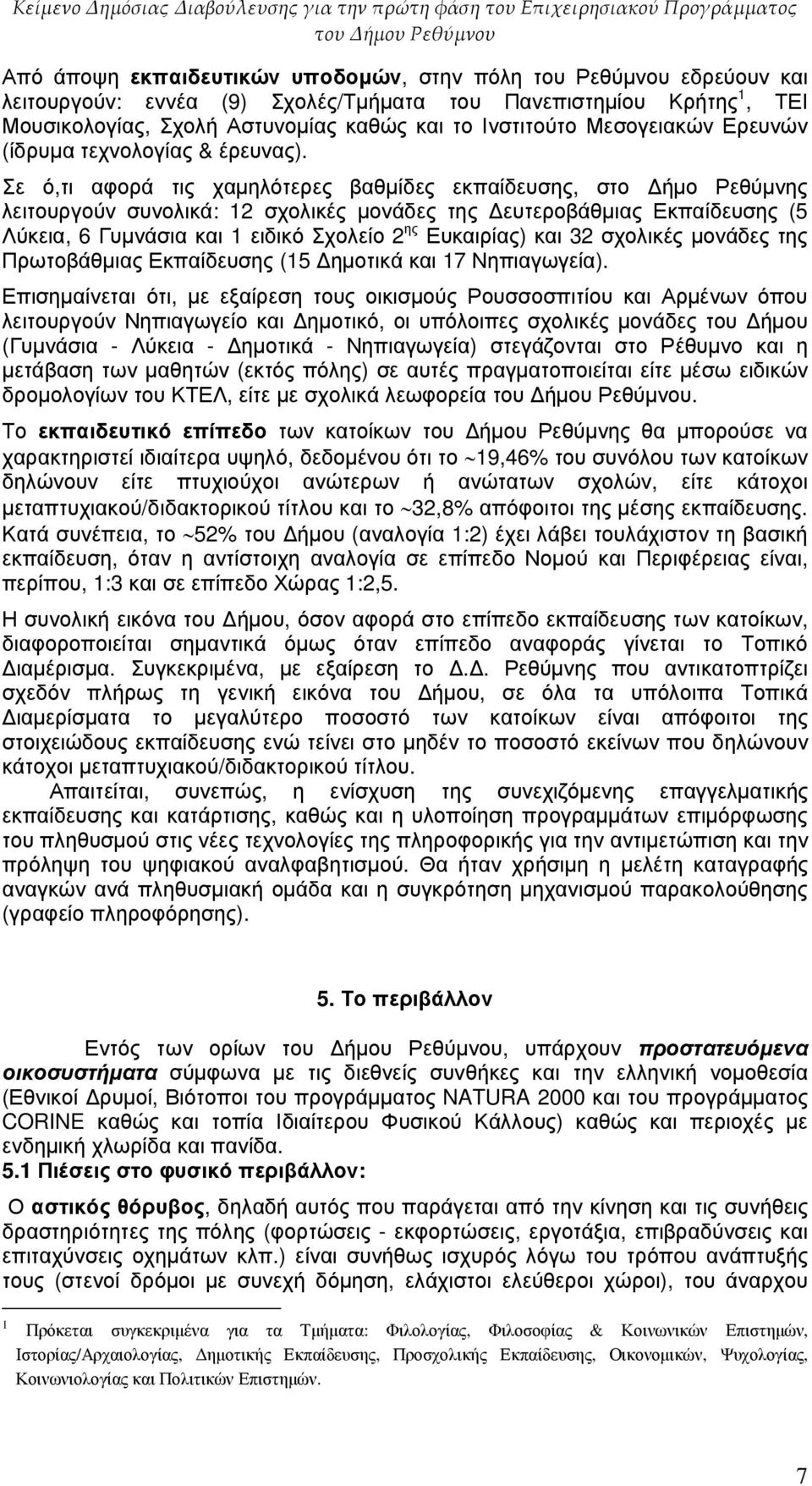 Σε ό,τι αφορά τις χαµηλότερες βαθµίδες εκπαίδευσης, στο ήµο Ρεθύµνης λειτουργούν συνολικά: 12 σχολικές µονάδες της ευτεροβάθµιας Εκπαίδευσης (5 Λύκεια, 6 Γυµνάσια και 1 ειδικό Σχολείο 2 ης Ευκαιρίας)