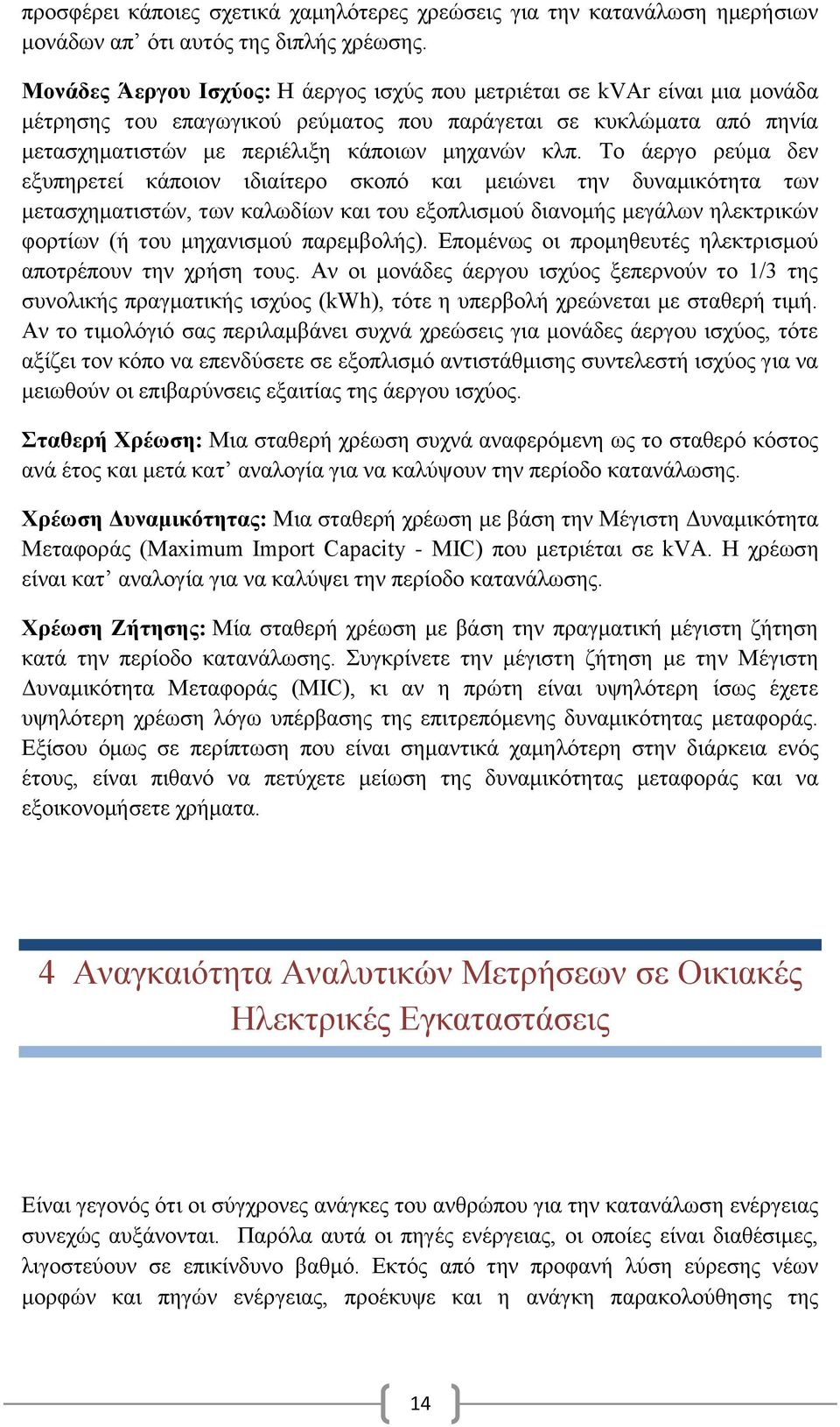 Το άεργο ρεύμα δεν εξυπηρετεί κάποιον ιδιαίτερο σκοπό και μειώνει την δυναμικότητα των μετασχηματιστών, των καλωδίων και του εξοπλισμού διανομής μεγάλων ηλεκτρικών φορτίων (ή του μηχανισμού