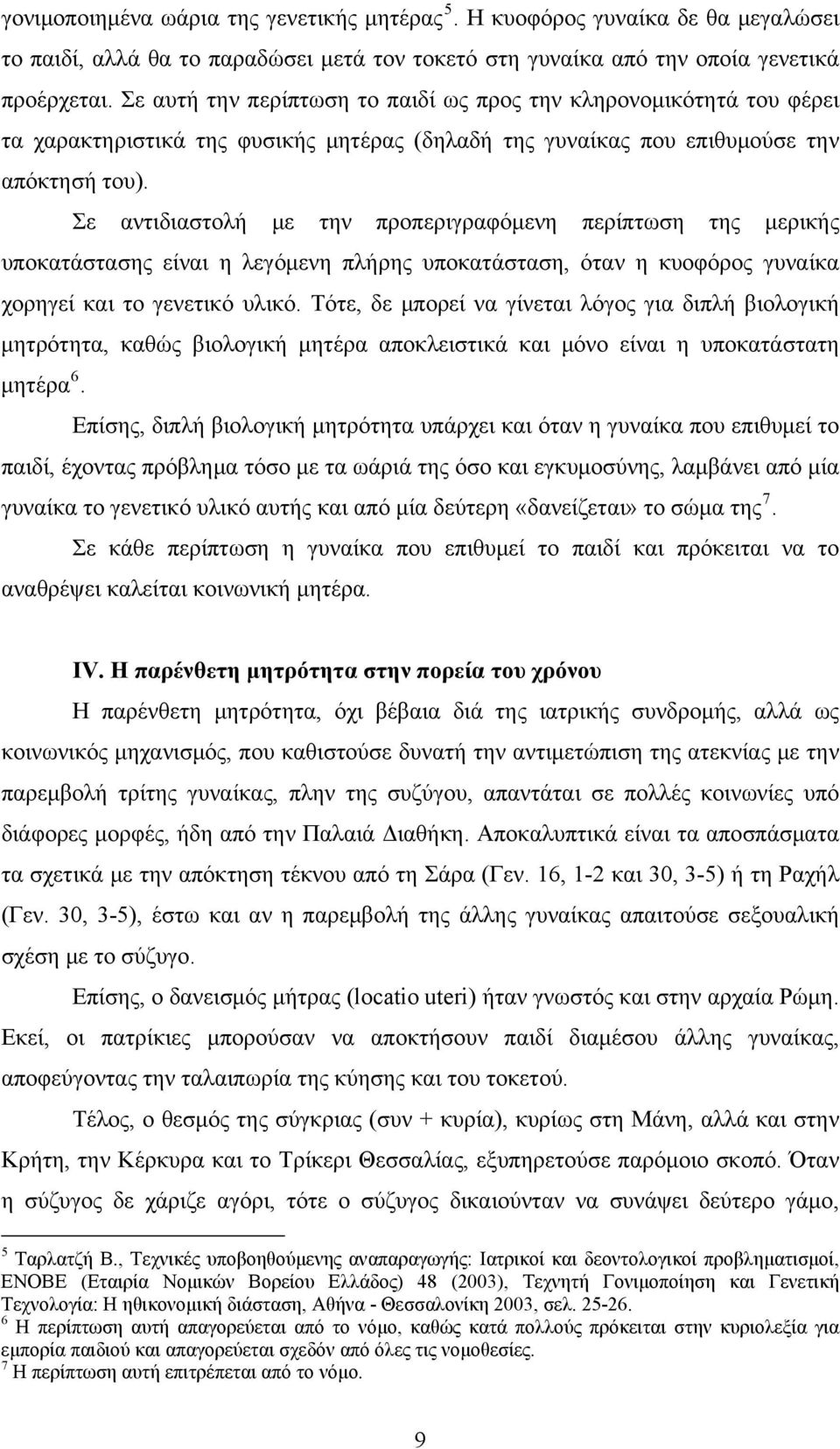 Σε αντιδιαστολή με την προπεριγραφόμενη περίπτωση της μερικής υποκατάστασης είναι η λεγόμενη πλήρης υποκατάσταση, όταν η κυοφόρος γυναίκα χορηγεί και το γενετικό υλικό.