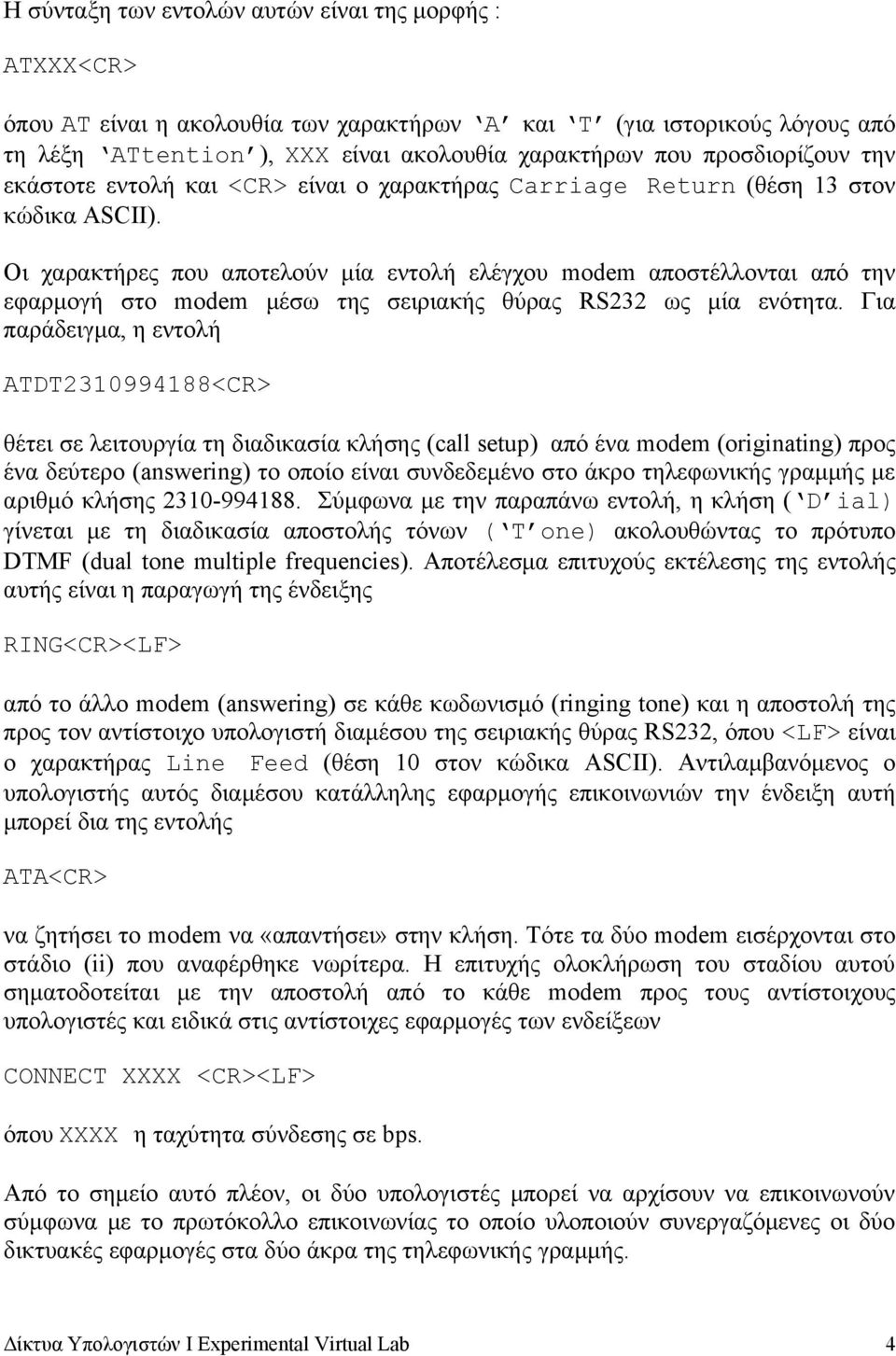 Οι χαρακτήρες που αποτελούν μία εντολή ελέγχου modem αποστέλλονται από την εφαρμογή στο modem μέσω της σειριακής θύρας RS232 ως μία ενότητα.