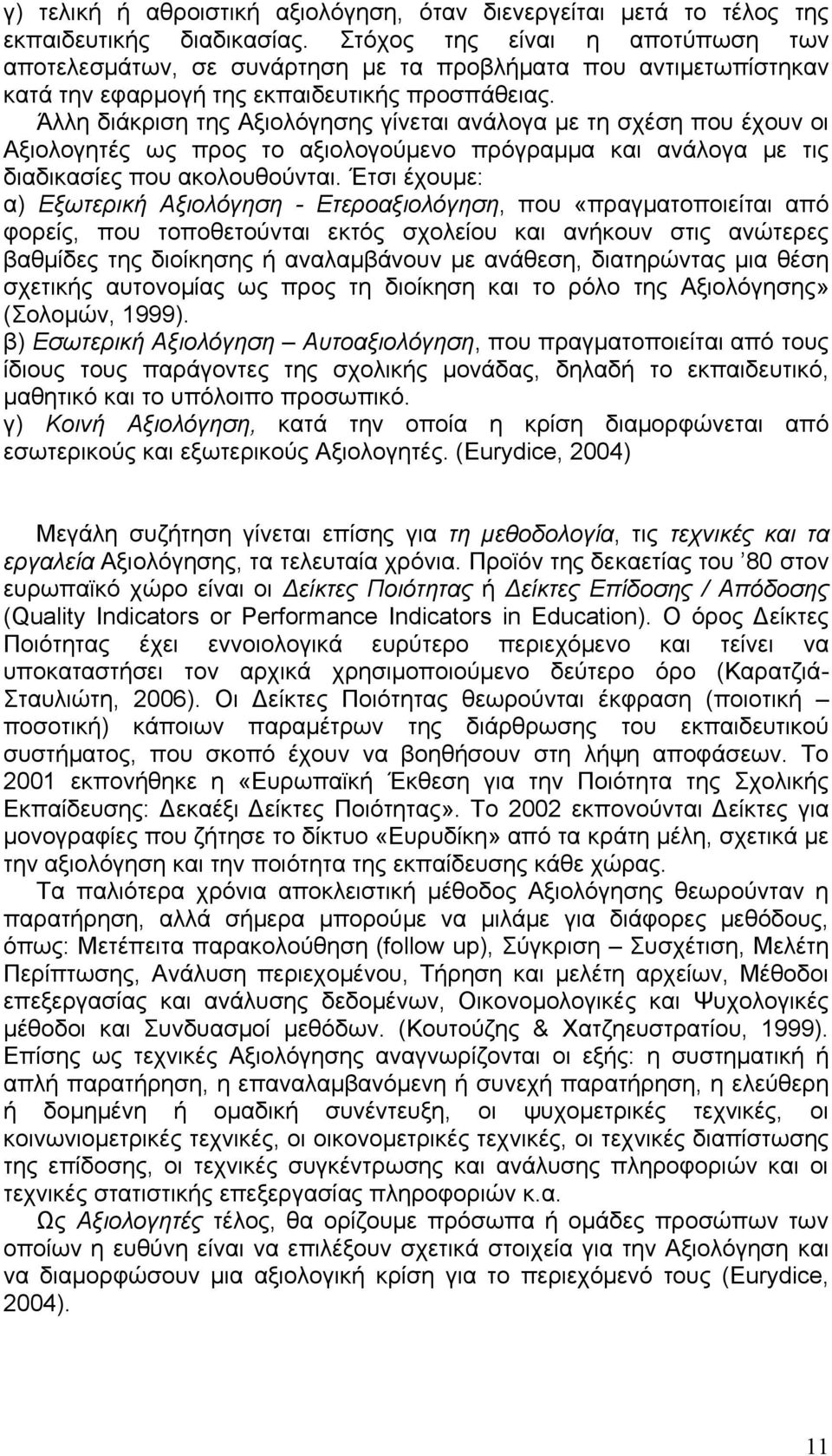 Άλλη διάκριση της Αξιολόγησης γίνεται ανάλογα με τη σχέση που έχουν οι Αξιολογητές ως προς το αξιολογούμενο πρόγραμμα και ανάλογα με τις διαδικασίες που ακολουθούνται.