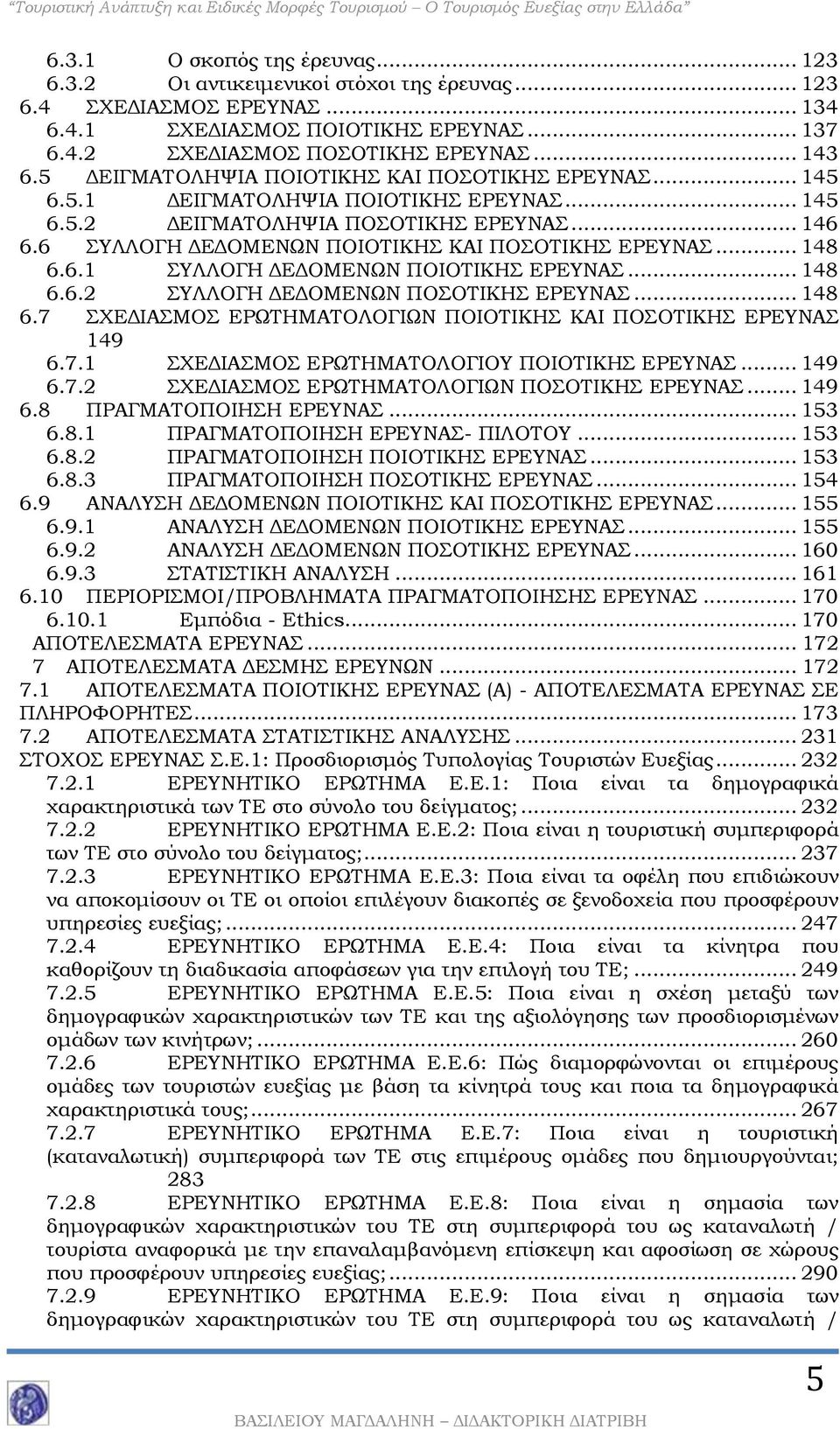 .. 148 6.6.1 ΣΥΛΛΟΓΗ ΔΕΔΟΜΕΝΩΝ ΠΟΙΟΤΙΚΗΣ ΕΡΕΥΝΑΣ... 148 6.6.2 ΣΥΛΛΟΓΗ ΔΕΔΟΜΕΝΩΝ ΠΟΣΟΤΙΚΗΣ ΕΡΕΥΝΑΣ... 148 6.7 ΣΧΕΔΙΑΣΜΟΣ ΕΡΩΤΗΜΑΤΟΛΟΓΙΩΝ ΠΟΙΟΤΙΚΗΣ ΚΑΙ ΠΟΣΟΤΙΚΗΣ ΕΡΕΥΝΑΣ 149 6.7.1 ΣΧΕΔΙΑΣΜΟΣ ΕΡΩΤΗΜΑΤΟΛΟΓΙΟΥ ΠΟΙΟΤΙΚΗΣ ΕΡΕΥΝΑΣ.