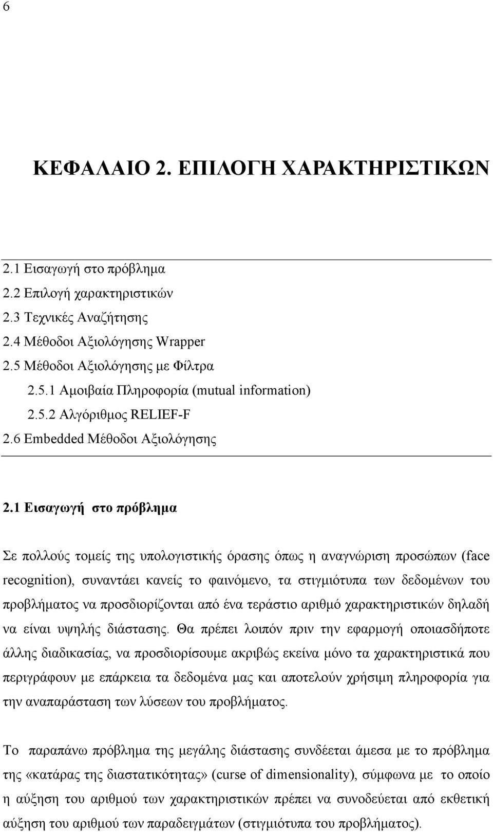 1 Εισαγωγή στο πρόβληµα Σε πολλούς τοµείς της υπολογιστικής όρασης όπως η αναγνώριση προσώπων (face recognition), συναντάει κανείς το φαινόµενο, τα στιγµιότυπα των δεδοµένων του προβλήµατος να