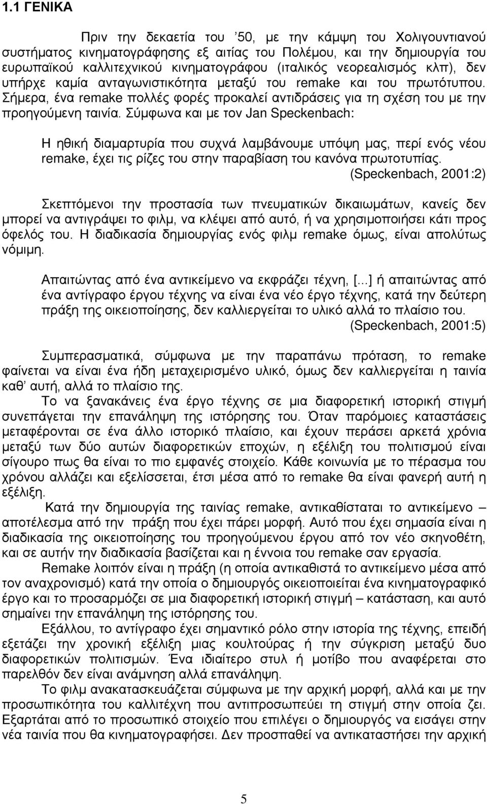 Σύμφωνα και με τον Jan Speckenbach: Η ηθική διαμαρτυρία που συχνά λαμβάνουμε υπόψη μας, περί ενός νέου remake, έχει τις ρίζες του στην παραβίαση του κανόνα πρωτοτυπίας.