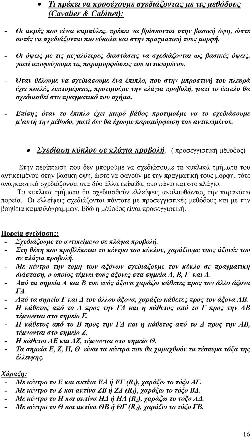 - Όταν θέλουμε να σχεδιάσουμε ένα έπιπλο, που στην μπροστινή του πλευρά έχει πολλές λεπτομέρειες, προτιμούμε την πλάγια προβολή, γιατί το έπιπλο θα σχεδιασθεί στο πραγματικό του σχήμα.