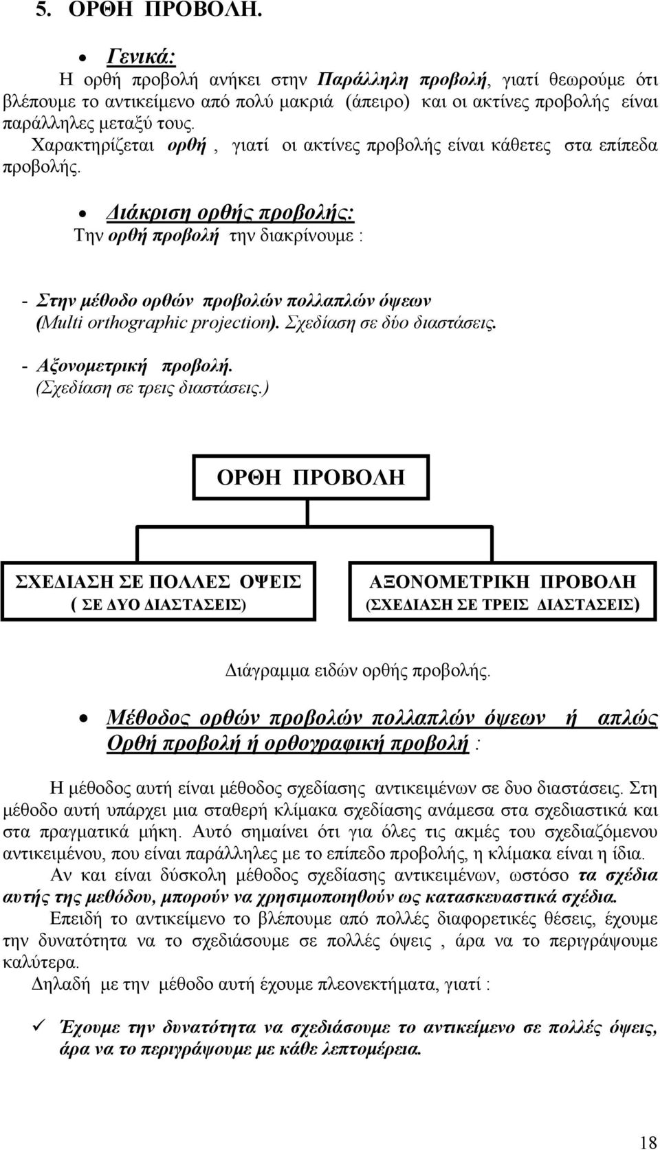 Διάκριση ορθής προβολής: Την ορθή προβολή την διακρίνουμε : - Στην μέθοδο ορθών προβολών πολλαπλών όψεων (Multi orthographic projection). Σχεδίαση σε δύο διαστάσεις. - Αξονομετρική προβολή.