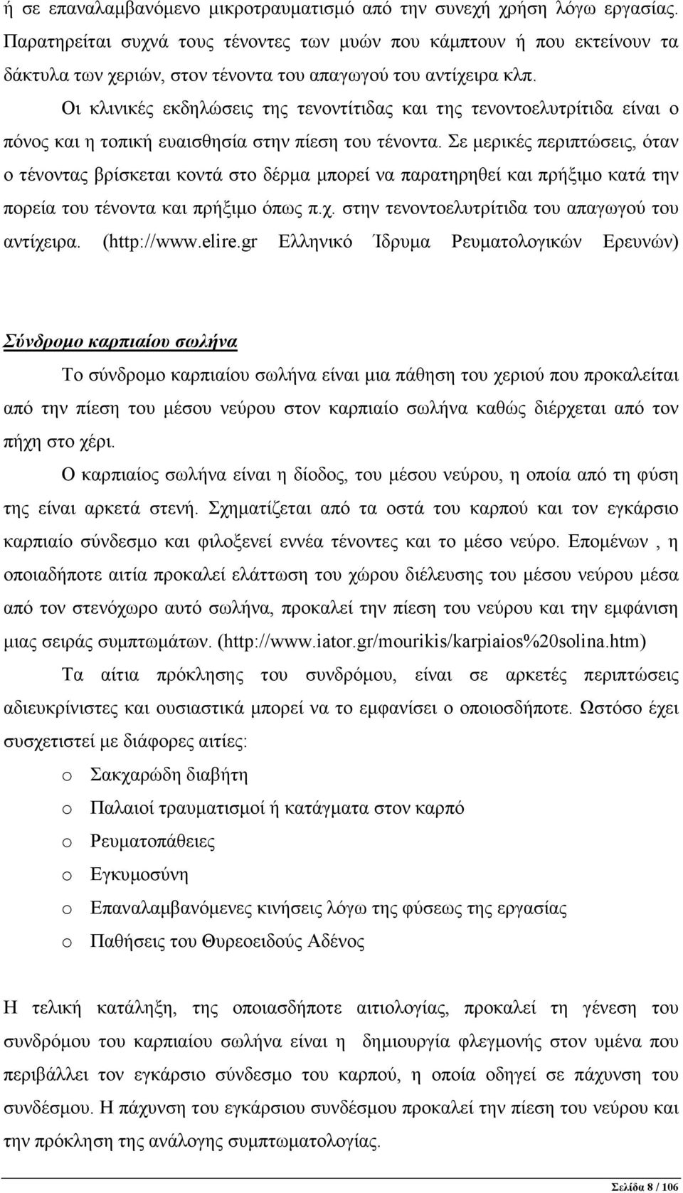 Οι κλινικές εκδηλώσεις της τενοντίτιδας και της τενοντοελυτρίτιδα είναι ο πόνος και η τοπική ευαισθησία στην πίεση του τένοντα.