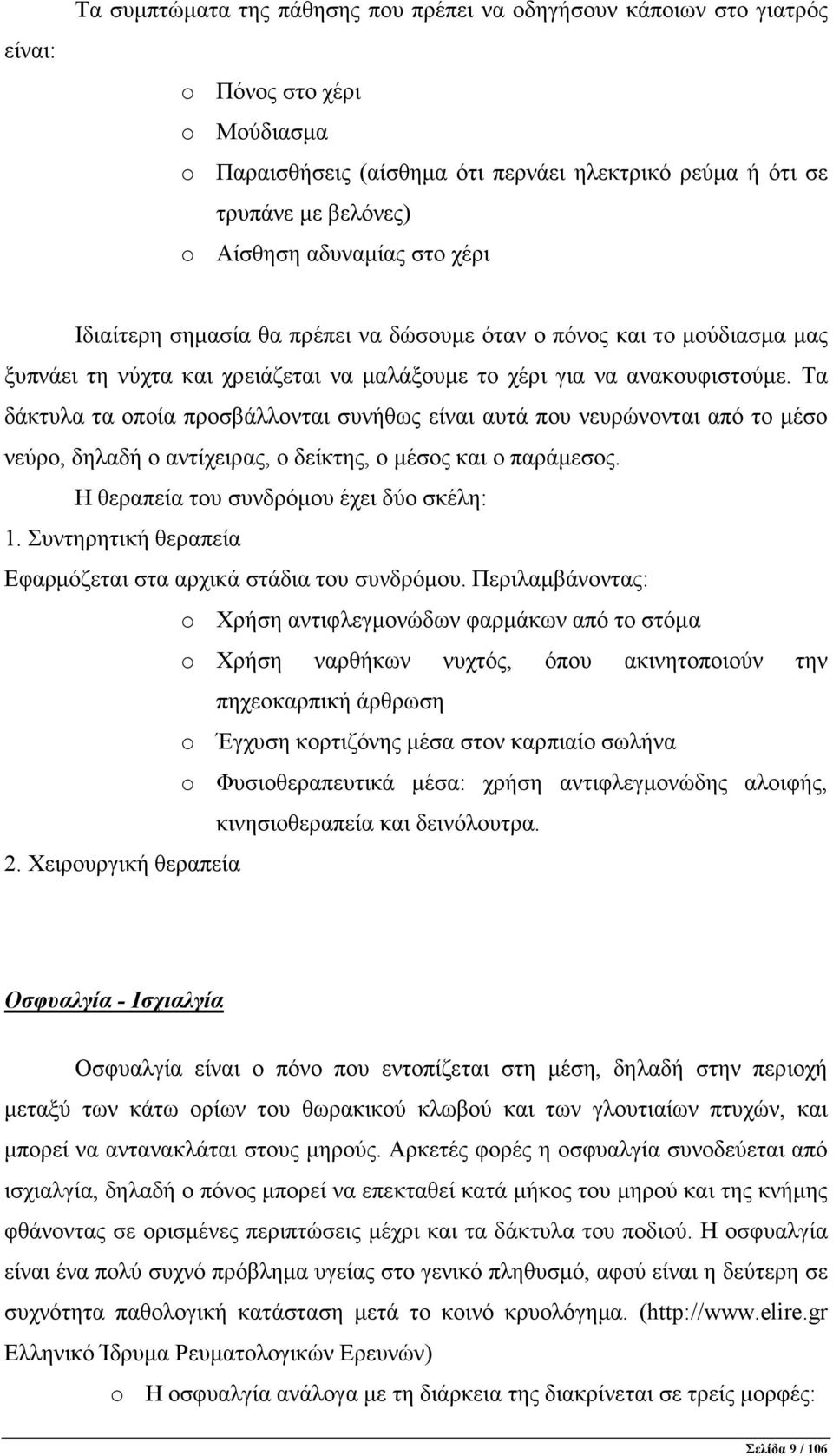 Τα δάκτυλα τα οποία προσβάλλονται συνήθως είναι αυτά που νευρώνονται από το µέσο νεύρο, δηλαδή ο αντίχειρας, ο δείκτης, ο µέσος και ο παράµεσος. Η θεραπεία του συνδρόµου έχει δύο σκέλη: 1.
