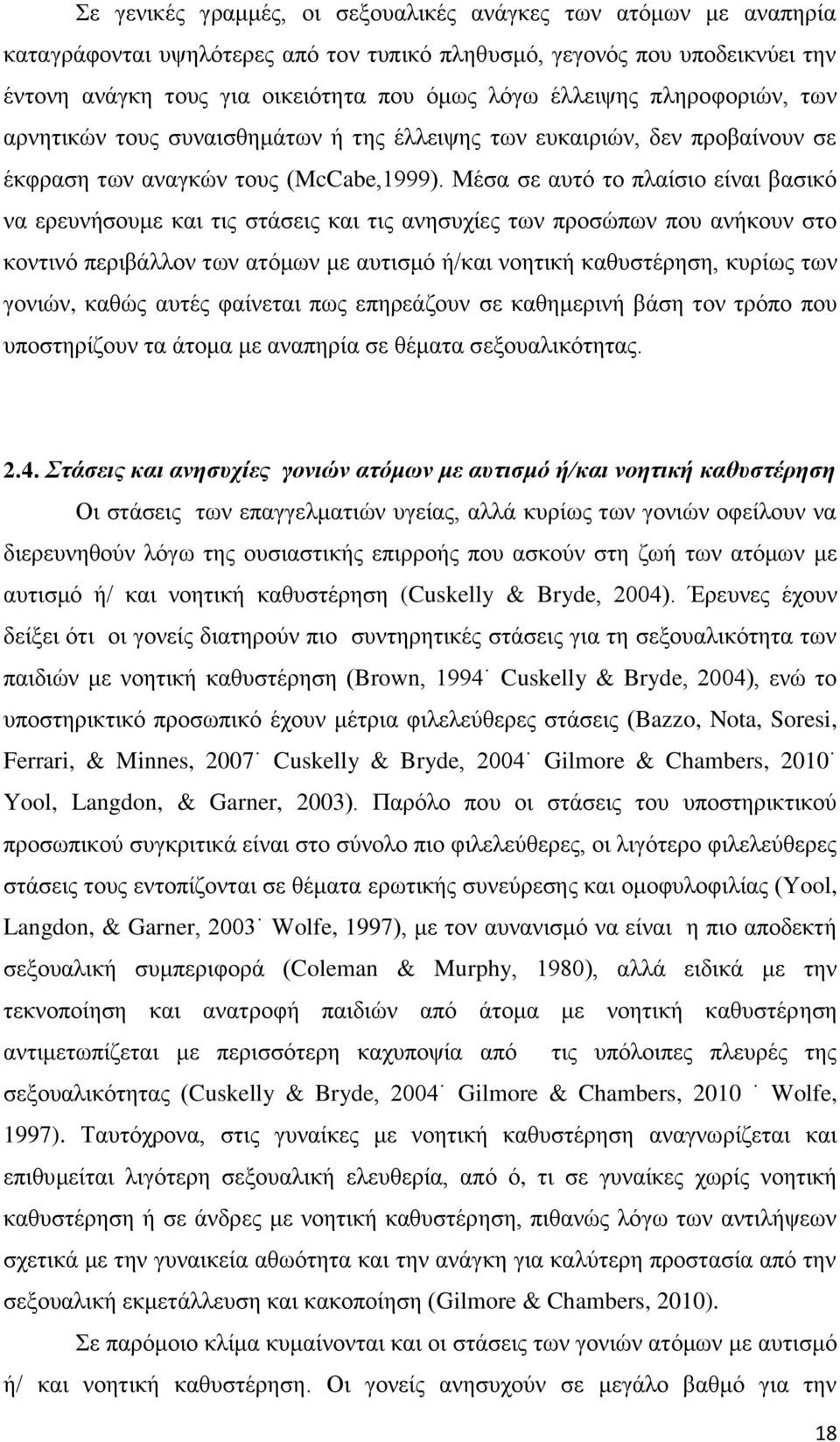 Μέσα σε αυτό το πλαίσιο είναι βασικό να ερευνήσουμε και τις στάσεις και τις ανησυχίες των προσώπων που ανήκουν στο κοντινό περιβάλλον των ατόμων με αυτισμό ή/και νοητική καθυστέρηση, κυρίως των