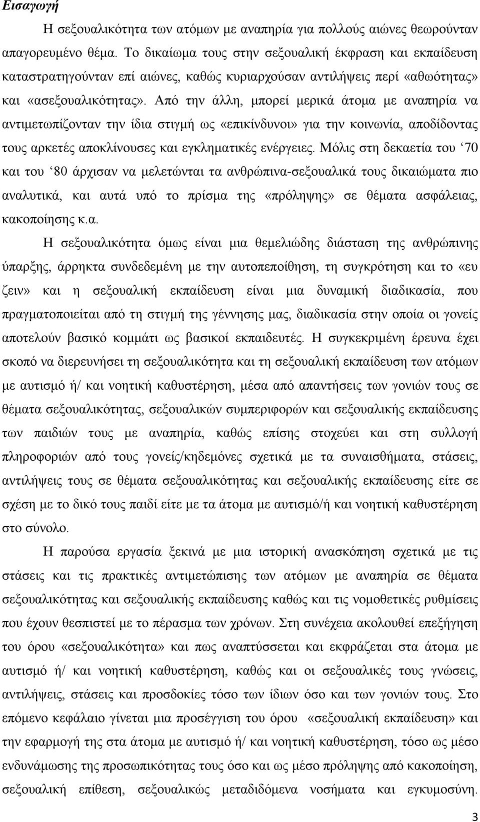 Από την άλλη, μπορεί μερικά άτομα με αναπηρία να αντιμετωπίζονταν την ίδια στιγμή ως «επικίνδυνοι» για την κοινωνία, αποδίδοντας τους αρκετές αποκλίνουσες και εγκληματικές ενέργειες.