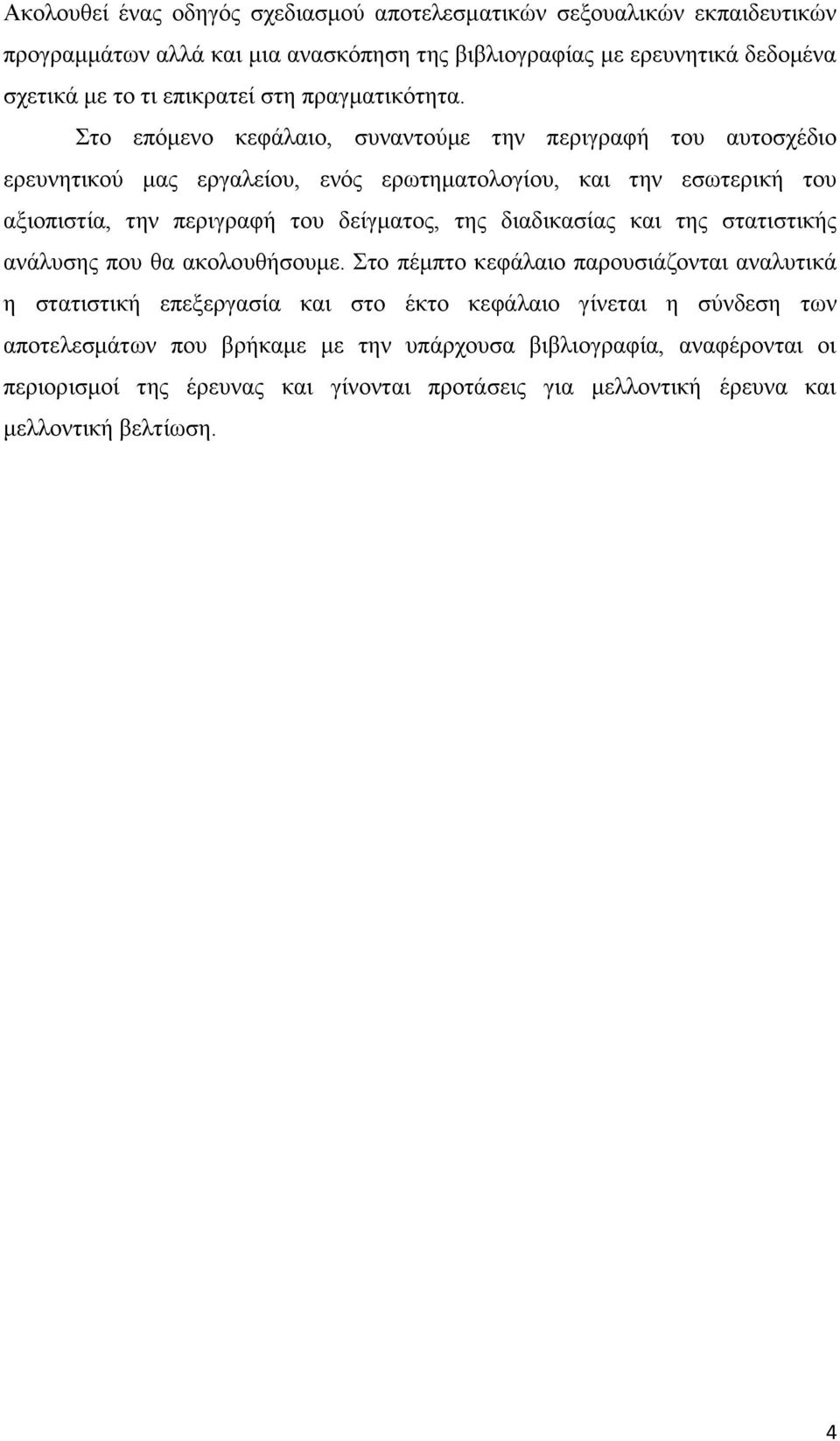 Στο επόμενο κεφάλαιο, συναντούμε την περιγραφή του αυτοσχέδιο ερευνητικού μας εργαλείου, ενός ερωτηματολογίου, και την εσωτερική του αξιοπιστία, την περιγραφή του δείγματος, της