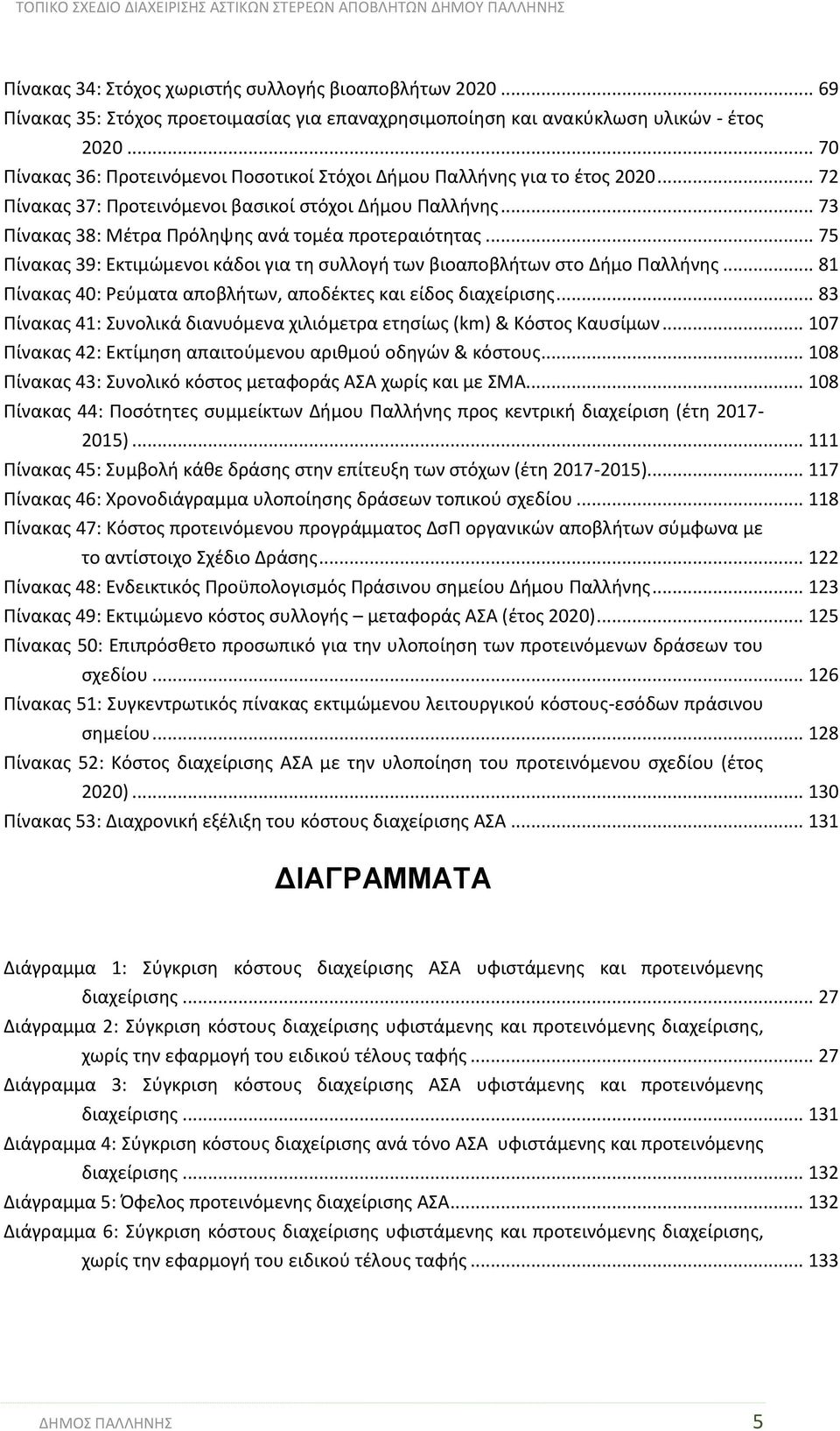 .. 75 Πίνακας 39: Εκτιμώμενοι κάδοι για τη συλλογή των βιοαποβλήτων στο Δήμο Παλλήνης... 81 Πίνακας 40: Ρεύματα αποβλήτων, αποδέκτες και είδος διαχείρισης.