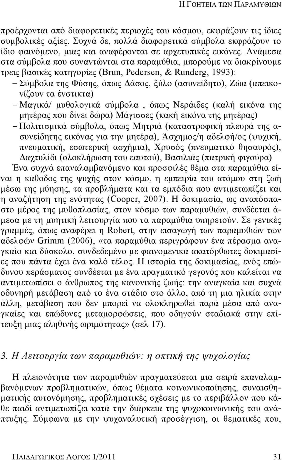 Ανάμεσα στα σύμβολα που συναντώνται στα παραμύθια, μπορούμε να διακρίνουμε τρεις βασικές κατηγορίες (Brun, Pedersen, & Runderg, 1993): Σύμβολα της Φύσης, όπως Δάσος, ξύλο (ασυνείδητο), Ζώα