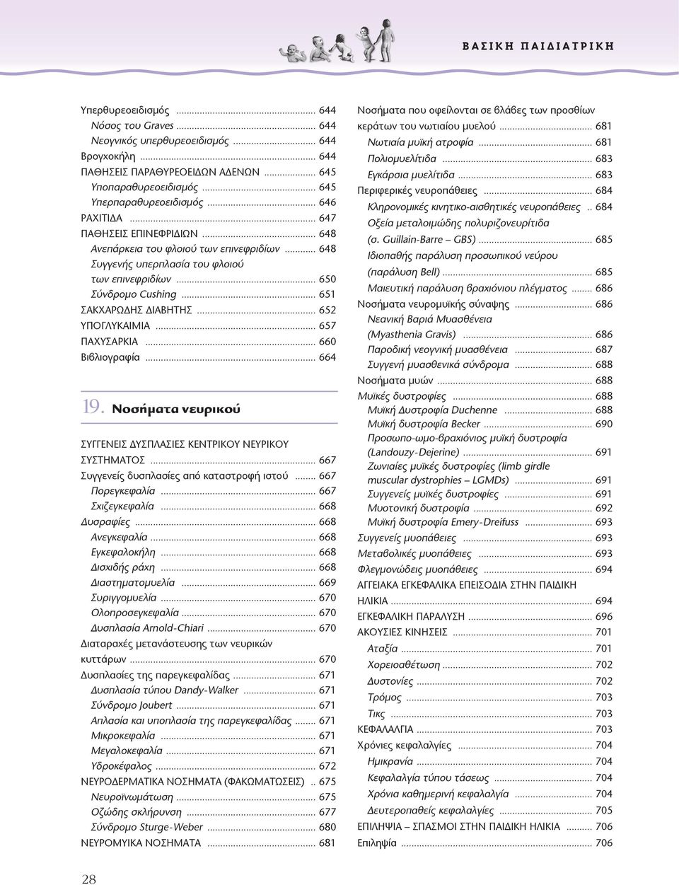 .. 651 ΣΑΚΧΑΡΩΔΗΣ ΔΙΑΒΗΤΗΣ... 652 ΥΠOΓΛΥΚΑΙΜΙΑ... 657 ΠΑΧΥΣΑΡΚΙΑ... 660 Βιβλιογραφία... 664 19. Νοσήµατα νευρικού ΣΥΓΓΕΝΕΙΣ ΔΥΣΠΛΑΣΙΕΣ ΚΕΝΤΡΙΚΟΥ ΝΕΥΡΙΚΟΥ ΣΥΣΤΗΜΑΤΟΣ.