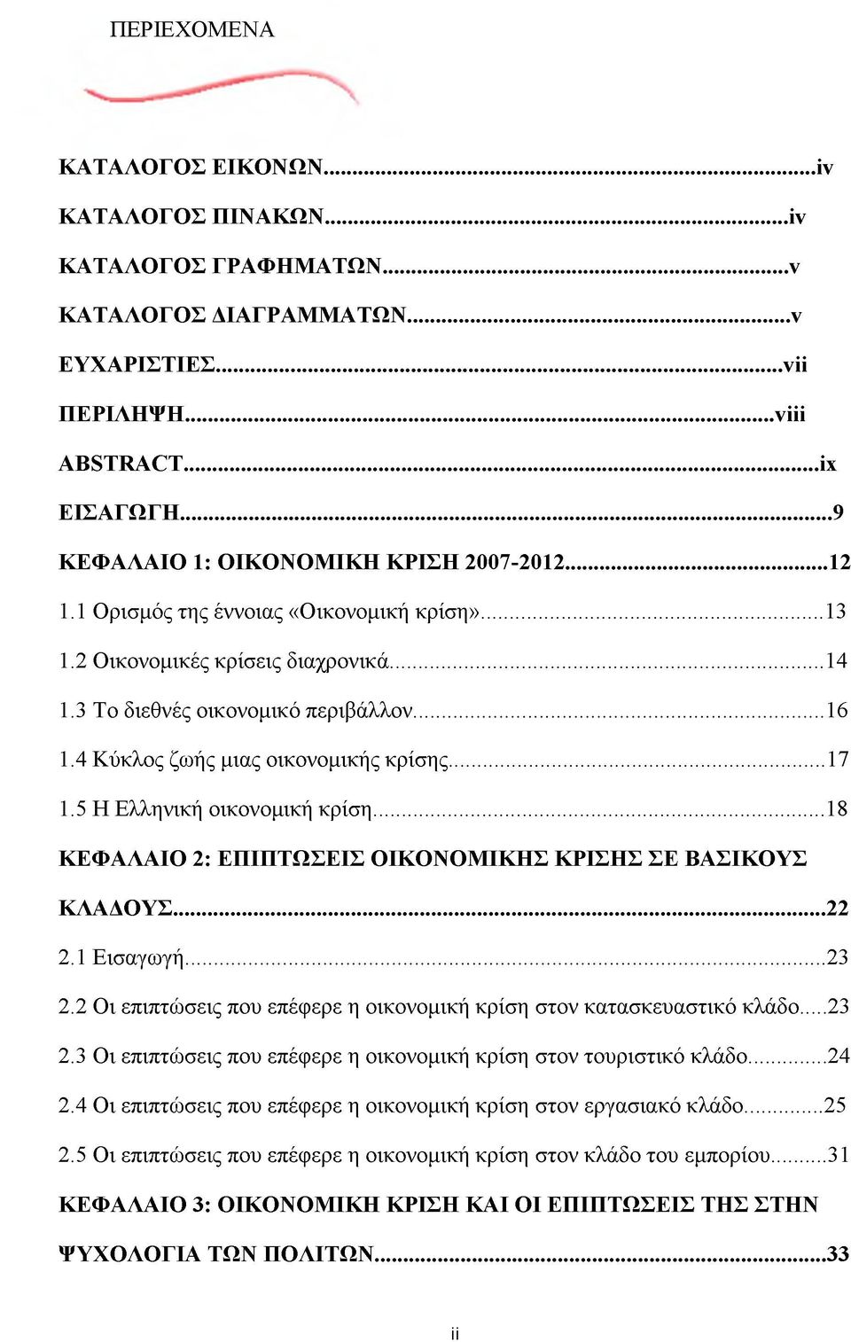 4 Κύκλος ζωής μιας οικονομικής κρίσης...17 1.5 Η Ελληνική οικονομική κρίση...18 ΚΕΦΑΛΑΙΟ 2: ΕΠΙΠΤΩΣΕΙΣ ΟΙΚΟΝΟΜΙΚΗΣ ΚΡΙΣΗΣ ΣΕ ΒΑΣΙΚΟΥΣ ΚΛΑΔΟΥΣ... 22 2.1 Εισαγωγή... 23 2.