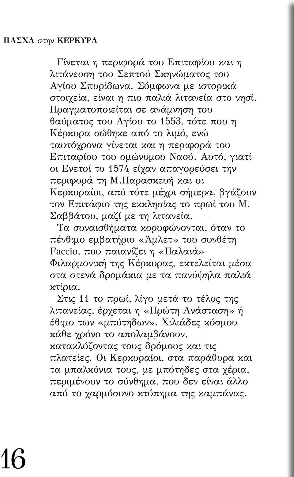 Αυτό, γιατί οι Ενετοί το 1574 είχαν απαγορεύσει την περιφορά τη Μ.Παρασκευή και οι Κερκυραίοι, από τότε µέχρι σήµερα, βγάζουν τον Επιτάφιο της εκκλησίας το πρωί του Μ. Σαββάτου, µαζί µε τη λιτανεία.