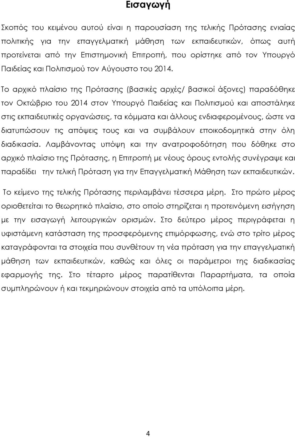 To αρχικό πλαίσιο της Πρότασης (βασικές αρχές/ βασικοί άξονες) παραδόθηκε τον Οκτώβριο του 2014 στον Υπουργό Παιδείας και Πολιτισμού και αποστάληκε στις εκπαιδευτικές οργανώσεις, τα κόμματα και