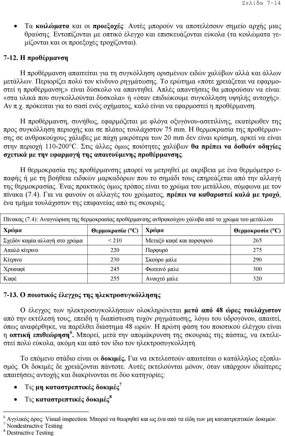 Η προθέρµανση Η προθέρµανση απαιτείται για τη συγκόλληση ορισµένων ειδών χαλύβων αλλά και άλλων µετάλλων. Περιορίζει πολύ τον κίνδυνο ρηγµάτωσης.