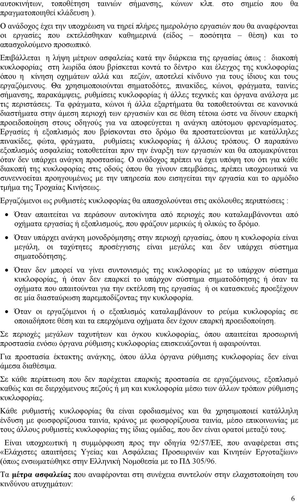 Επιβάλλεται η λήψη μέτρων ασφαλείας κατά την διάρκεια της εργασίας όπως : διακοπή κυκλοφορίας στη λωρίδα όπου βρίσκεται κοντά το δέντρo και έλεγχος της κυκλοφορίας όπου η κίνηση οχημάτων αλλά και