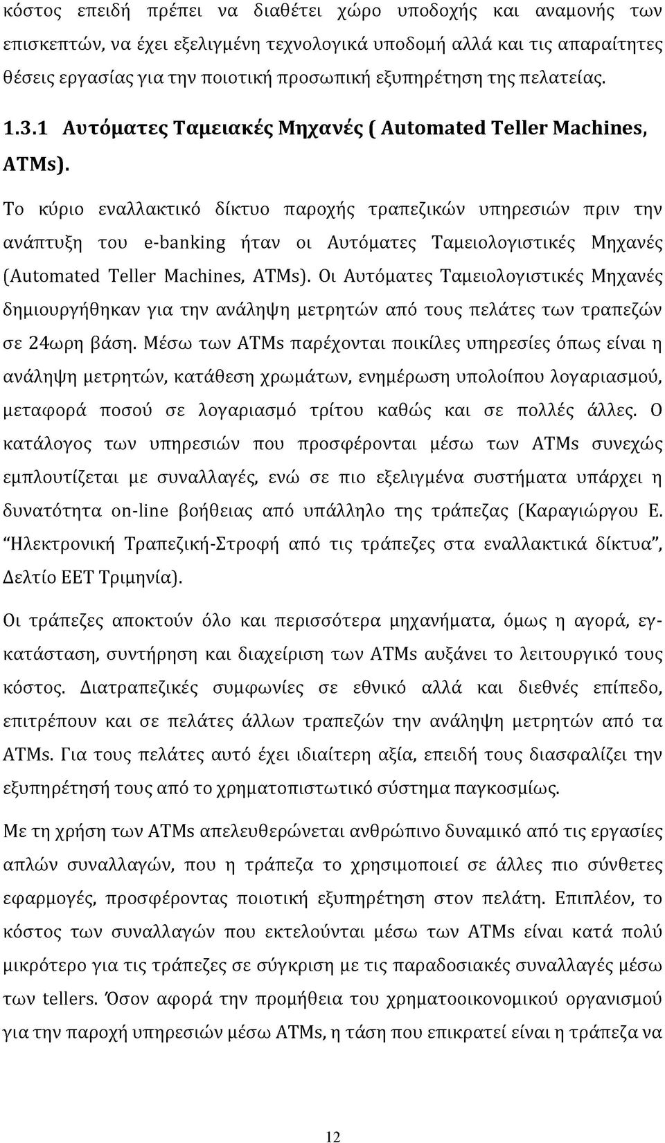 Το κύριο εναλλακτικό δίκτυο παροχής τραπεζικών υπηρεσιών πριν την ανάπτυξη του e-banking ήταν οι Αυτόματες Ταμειολογιστικές Μηχανές (Automated Teller Machines, ATMs).