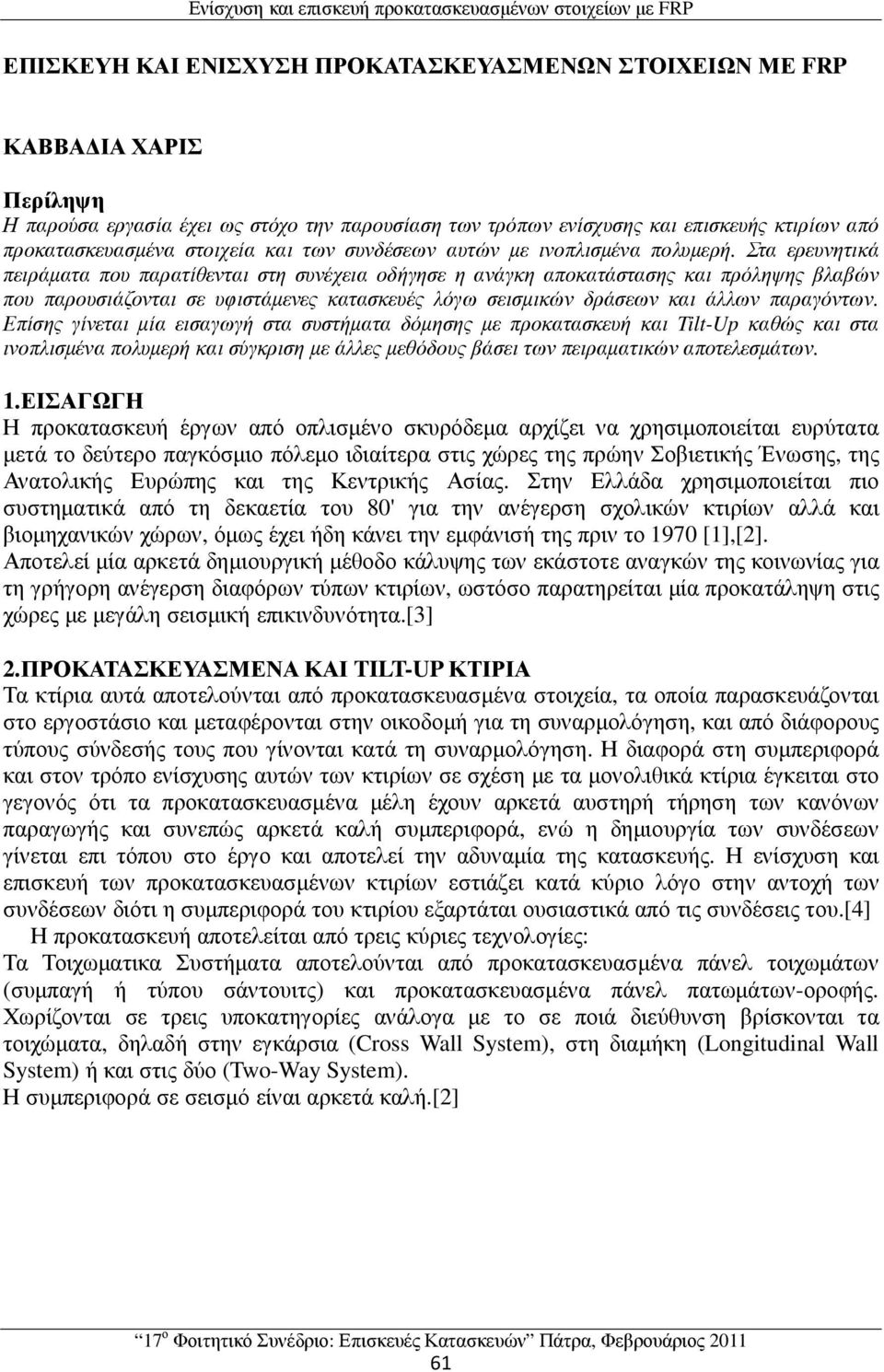 Στα ερευνητικά πειράµατα που παρατίθενται στη συνέχεια οδήγησε η ανάγκη αποκατάστασης και πρόληψης βλαβών που παρουσιάζονται σε υφιστάµενες κατασκευές λόγω σεισµικών δράσεων και άλλων παραγόντων.