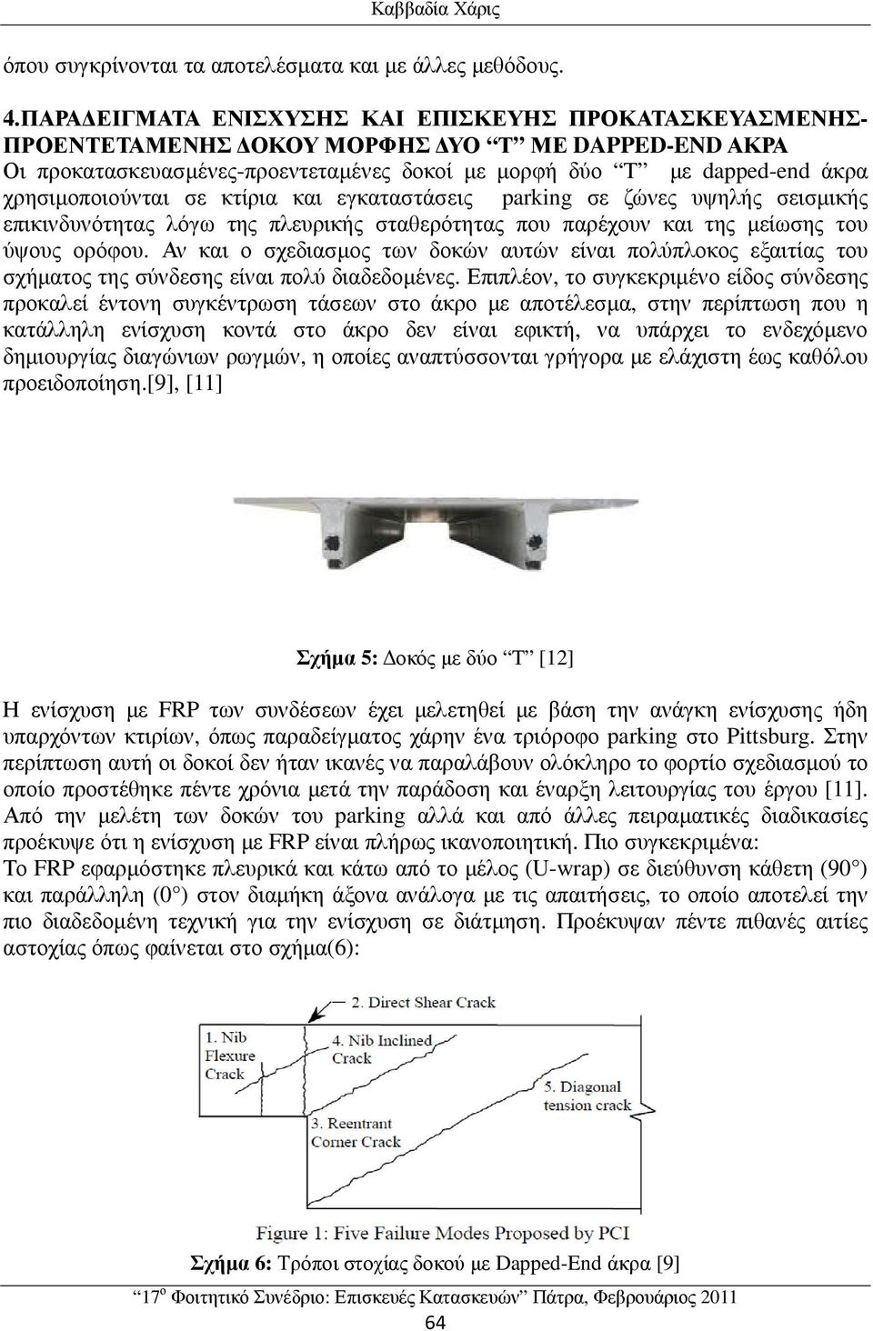 χρησιµοποιούνται σε κτίρια και εγκαταστάσεις parking σε ζώνες υψηλής σεισµικής επικινδυνότητας λόγω της πλευρικής σταθερότητας που παρέχουν και της µείωσης του ύψους ορόφου.