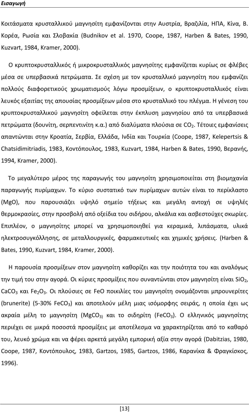 Σε σχέση με τον κρυσταλλικό μαγνησίτη που εμφανίζει πολλούς διαφορετικούς χρωματισμούς λόγω προσμίξεων, ο κρυπτοκρυσταλλικός είναι λευκός εξαιτίας της απουσίας προσμίξεων μέσα στο κρυσταλλικό του