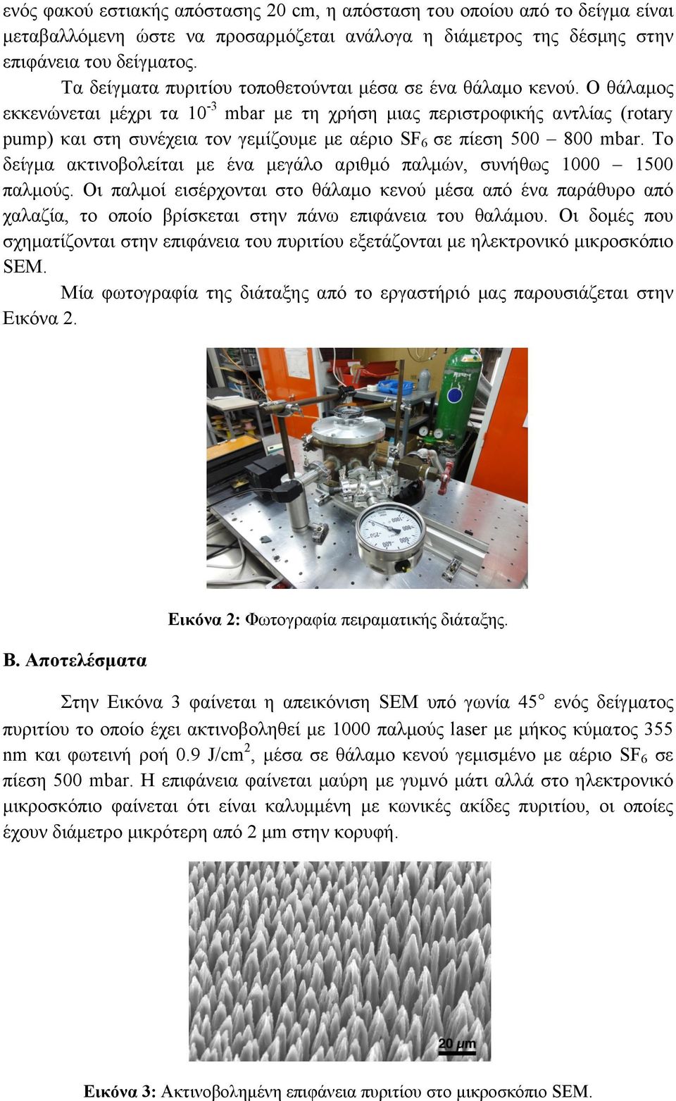 Ο θάλαµος εκκενώνεται µέχρι τα 10-3 mbar µε τη χρήση µιας περιστροφικής αντλίας (rotary pump) και στη συνέχεια τον γεµίζουµε µε αέριο SF 6 σε πίεση 500 800 mbar.