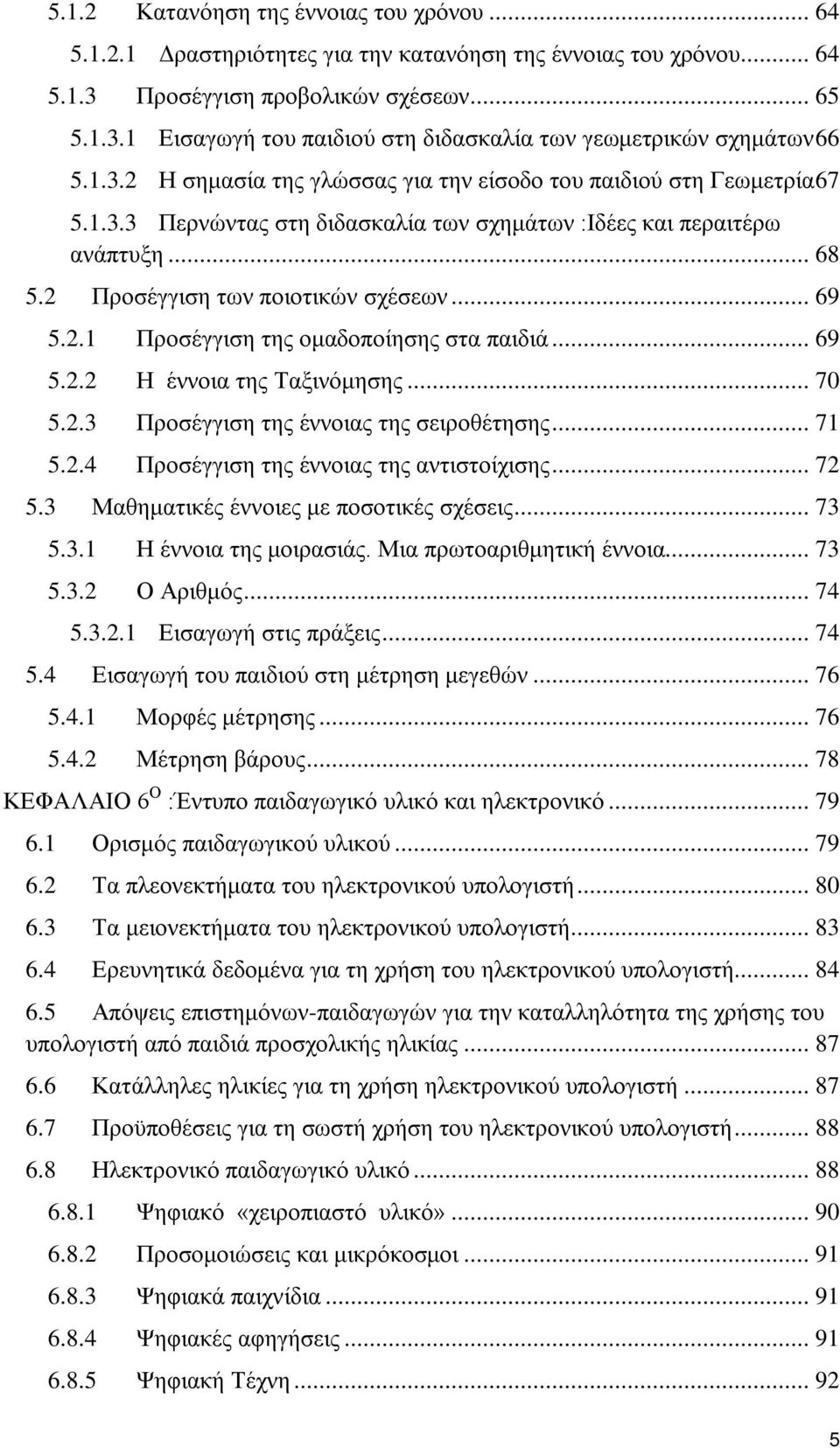 2.1 Προσέγγιση της ομαδοποίησης στα παιδιά... 69 5.2.2 Η έννοια της Ταξινόμησης... 70 5.2.3 Προσέγγιση της έννοιας της σειροθέτησης... 71 5.2.4 Προσέγγιση της έννοιας της αντιστοίχισης... 72 5.