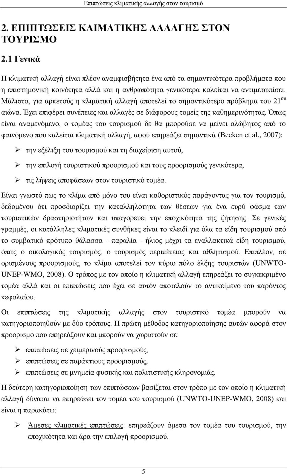 Μάλιστα, για αρκετούς η κλιματική αλλαγή αποτελεί το σημαντικότερο πρόβλημα του 21 ου αιώνα. Έχει επιφέρει συνέπειες και αλλαγές σε διάφορους τομείς της καθημερινότητας.