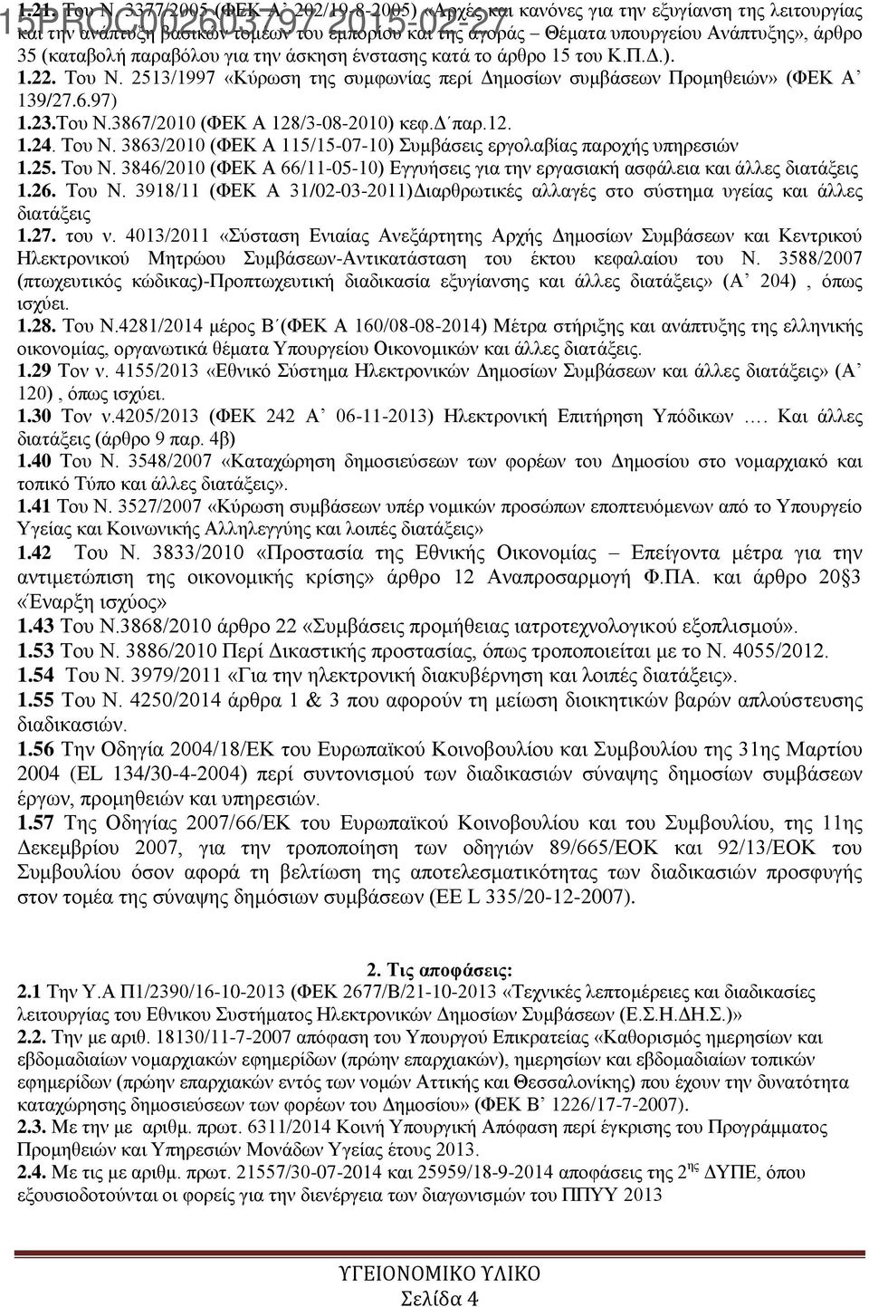 παραβόλου για την άσκηση ένστασης κατά το άρθρο 15 του Κ.Π.Δ.). 1.22. Του Ν. 2513/1997 «Κύρωση της συμφωνίας περί Δημοσίων συμβάσεων Προμηθειών» (ΦΕΚ Α 139/27.6.97) 1.23.Του Ν.3867/2010 (ΦΕΚ Α 128/3-08-2010) κεφ.