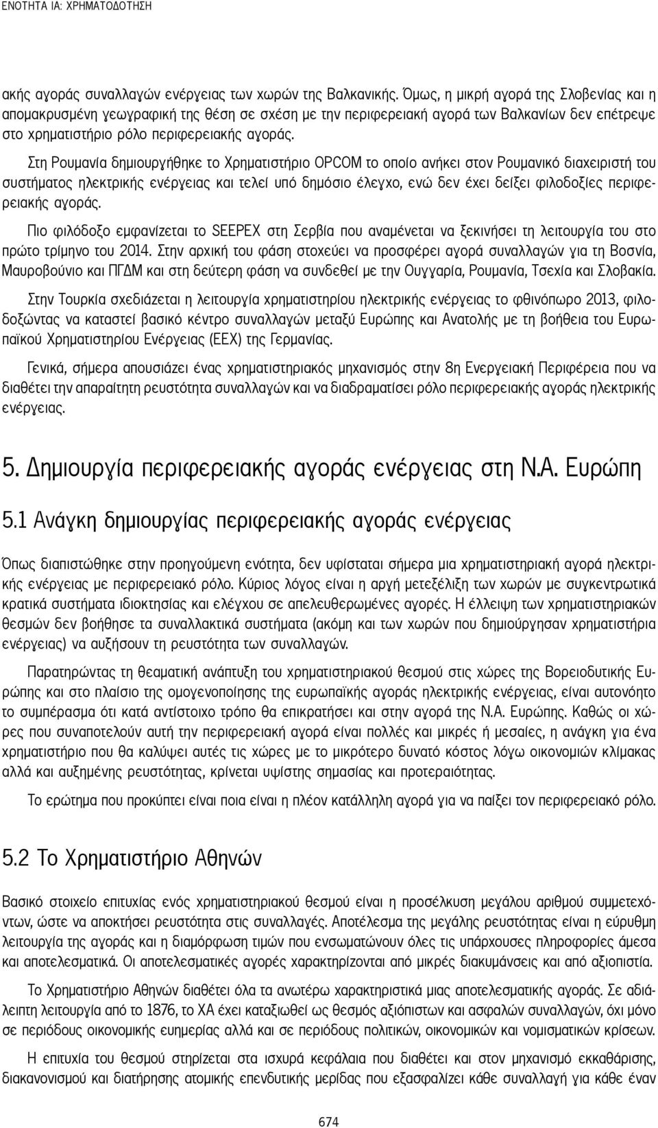 Στη Ρουμανία δημιουργήθηκε το Χρηματιστήριο OPCOM το οποίο ανήκει στον Ρουμανικό διαχειριστή του συστήματος ηλεκτρικής ενέργειας και τελεί υπό δημόσιο έλεγχο, ενώ δεν έχει δείξει φιλοδοξίες