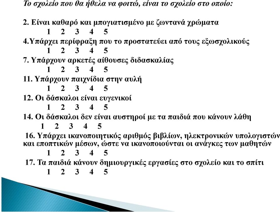 Υπάρχουν παιχνίδια στην αυλή 1 2 3 4 5 12. Οι δάσκαλοι είναι ευγενικοί 1 2 3 4 5 14. Οι δάσκαλοι δεν είναι αυστηροί με τα παιδιά που κάνουν λάθη 1 2 3 4 5 16.