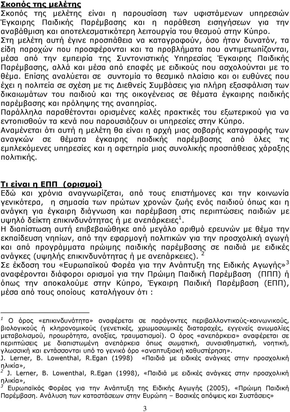 Στη μελέτη αυτή έγινε προσπάθεια να καταγραφούν, όσο ήταν δυνατόν, τα είδη παροχών που προσφέρονται και τα προβλήματα που αντιμετωπίζονται, μέσα από την εμπειρία της Συντονιστικής Υπηρεσίας Έγκαιρης