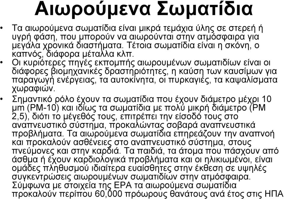 Οι κυριότερες πηγές εκπομπής αιωρουμένων σωματιδίων είναι οι δά διάφορες βιομηχανικές δραστηριότητες, η καύση των καυσίμων για παραγωγή ενέργειας, τα αυτοκίνητα, οι πυρκαγιές, τα καψαλίσματα χωραφιών.