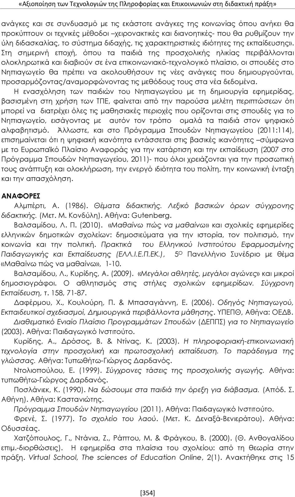 Στη σημερινή εποχή, όπου τα παιδιά της προσχολικής ηλικίας περιβάλλονται ολοκληρωτικά και διαβιούν σε ένα επικοινωνιακό-τεχνολογικό πλαίσιο, οι σπουδές στο Νηπιαγωγείο θα πρέπει να ακολουθήσουν τις